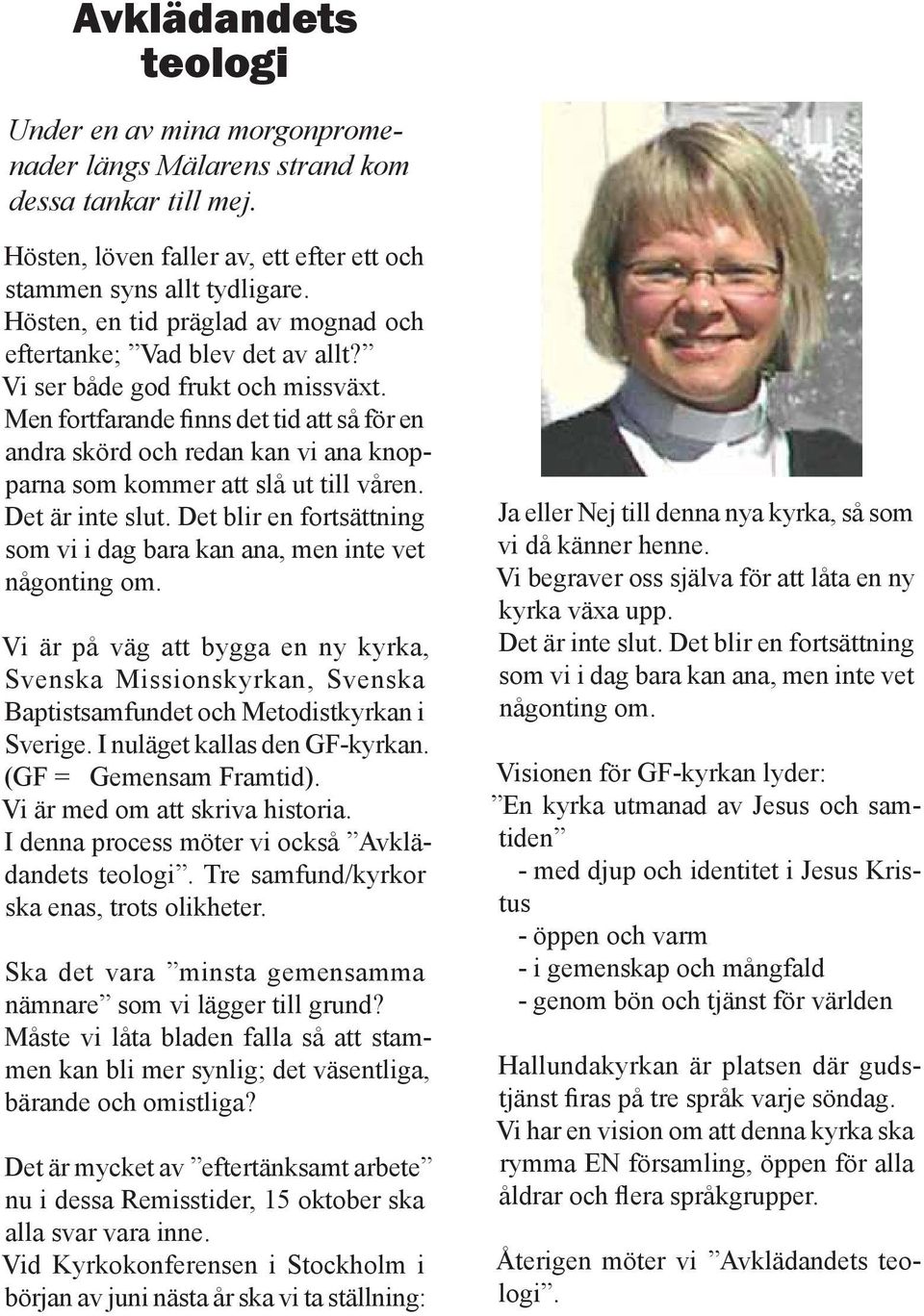 Men fortfarande finns det tid att så för en andra skörd och redan kan vi ana knopparna som kommer att slå ut till våren. Det är inte slut.