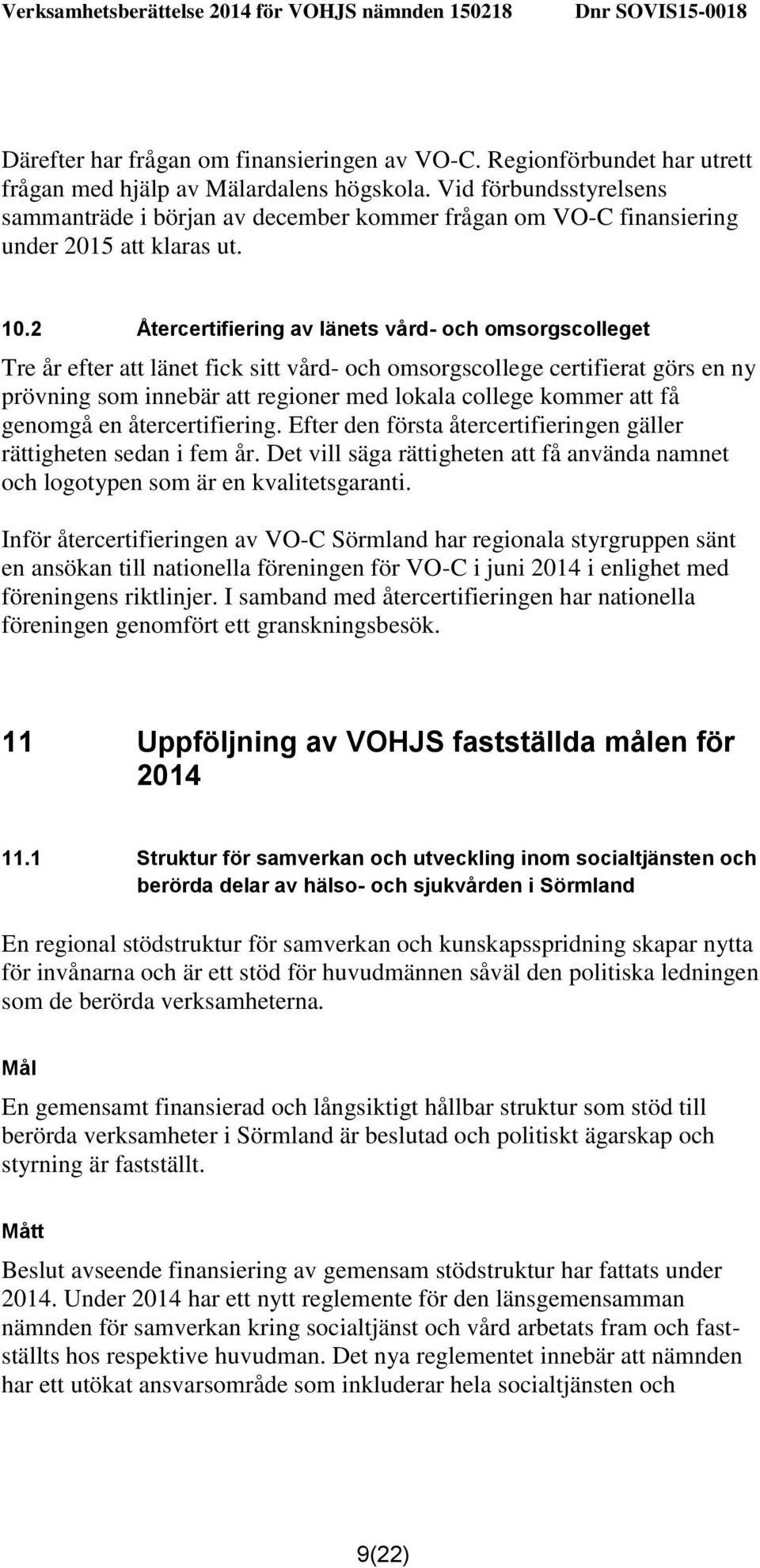 2 Återcertifiering av länets vård- och omsorgscolleget Tre år efter att länet fick sitt vård- och omsorgscollege certifierat görs en ny prövning som innebär att regioner med lokala college kommer att