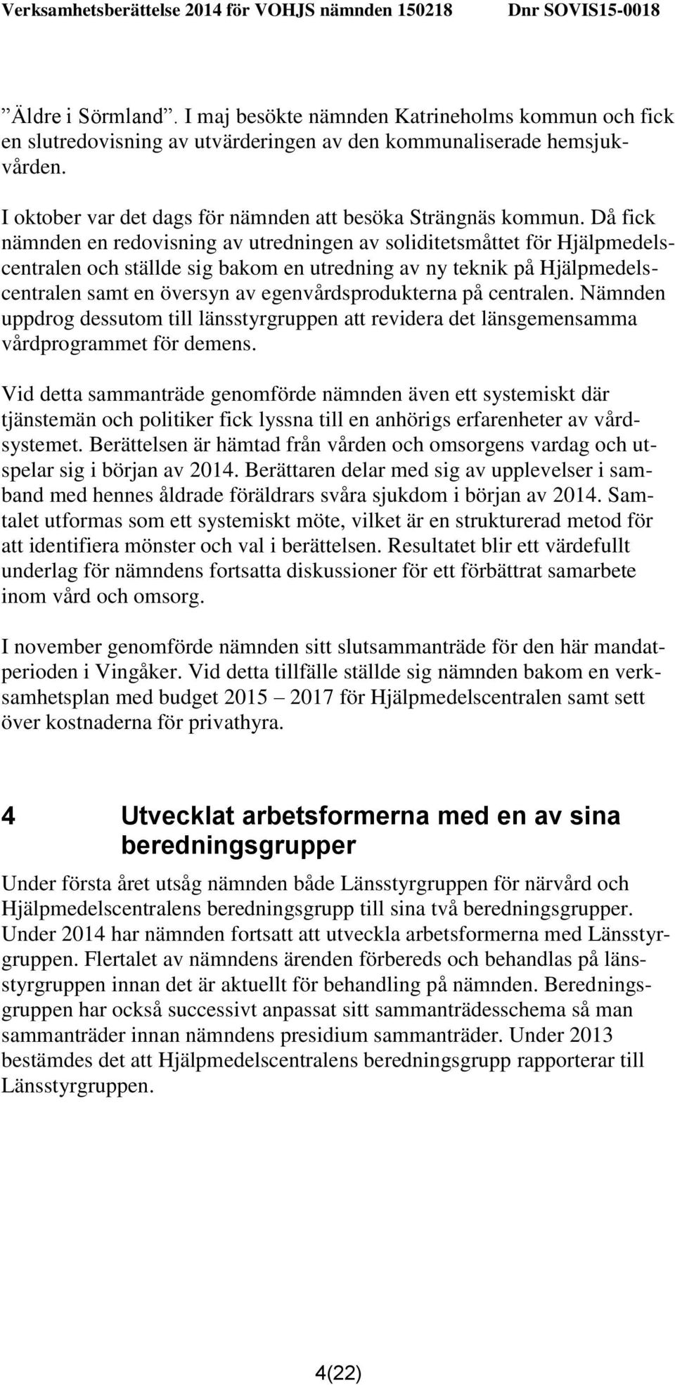 Då fick nämnden en redovisning av utredningen av soliditetsmåttet för Hjälpmedelscentralen och ställde sig bakom en utredning av ny teknik på Hjälpmedelscentralen samt en översyn av