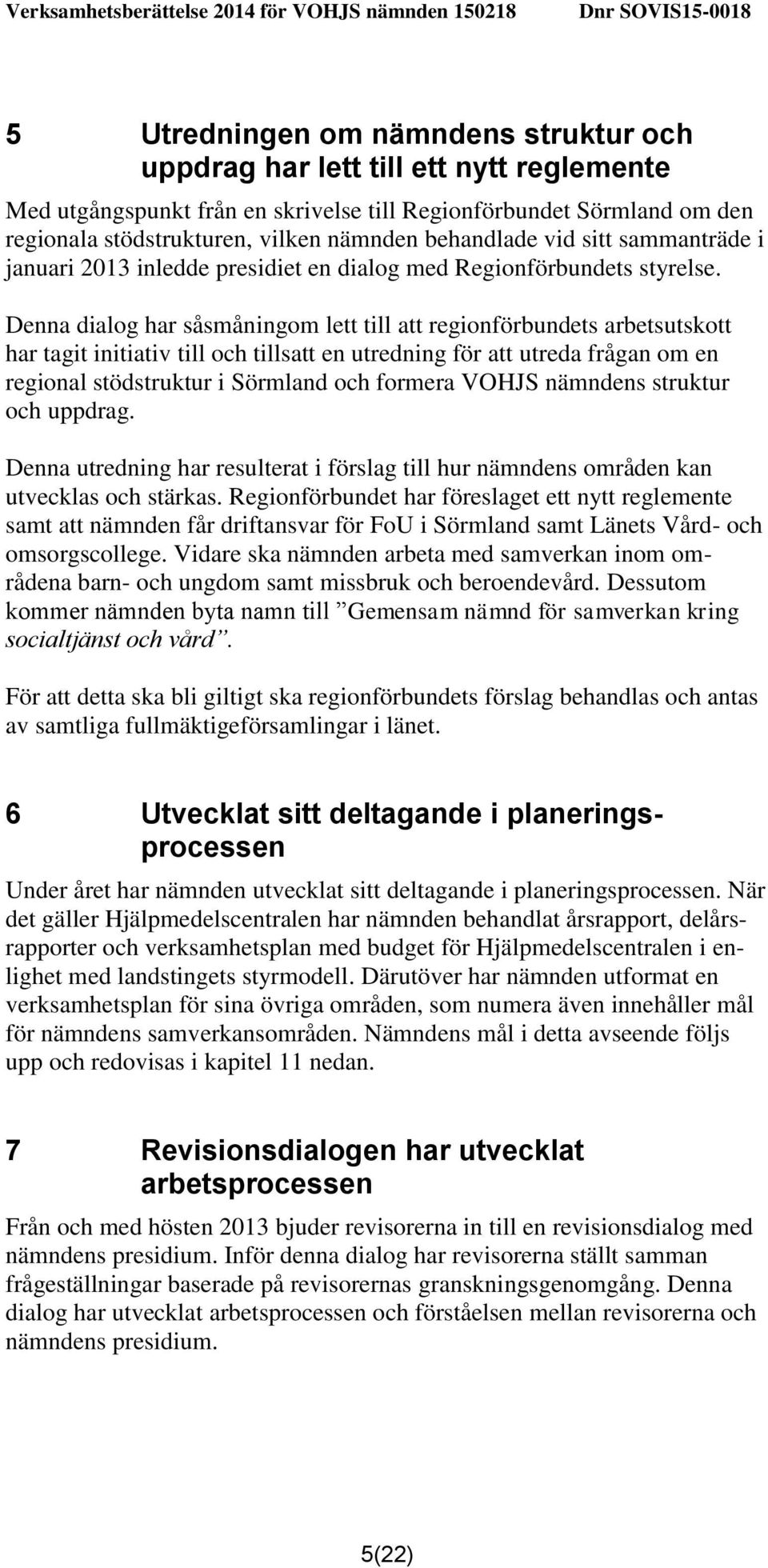 Denna dialog har såsmåningom lett till att regionförbundets arbetsutskott har tagit initiativ till och tillsatt en utredning för att utreda frågan om en regional stödstruktur i Sörmland och formera