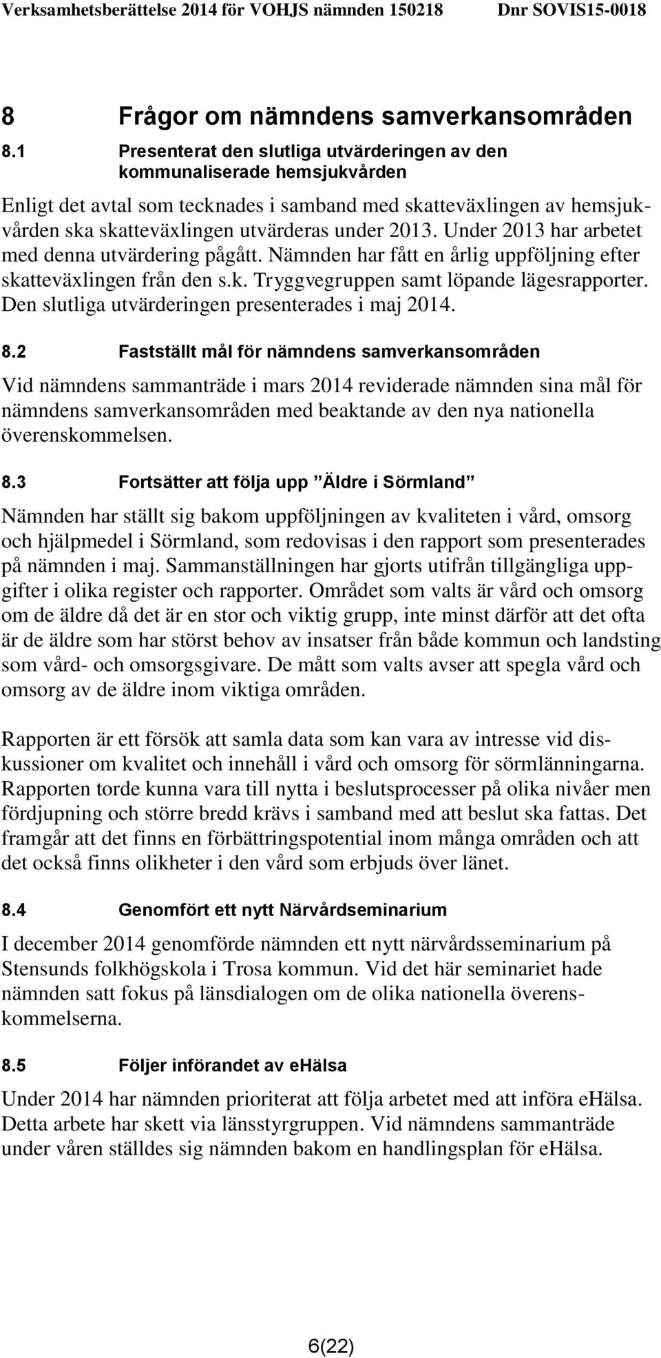 Under 2013 har arbetet med denna utvärdering pågått. Nämnden har fått en årlig uppföljning efter skatteväxlingen från den s.k. Tryggvegruppen samt löpande lägesrapporter.