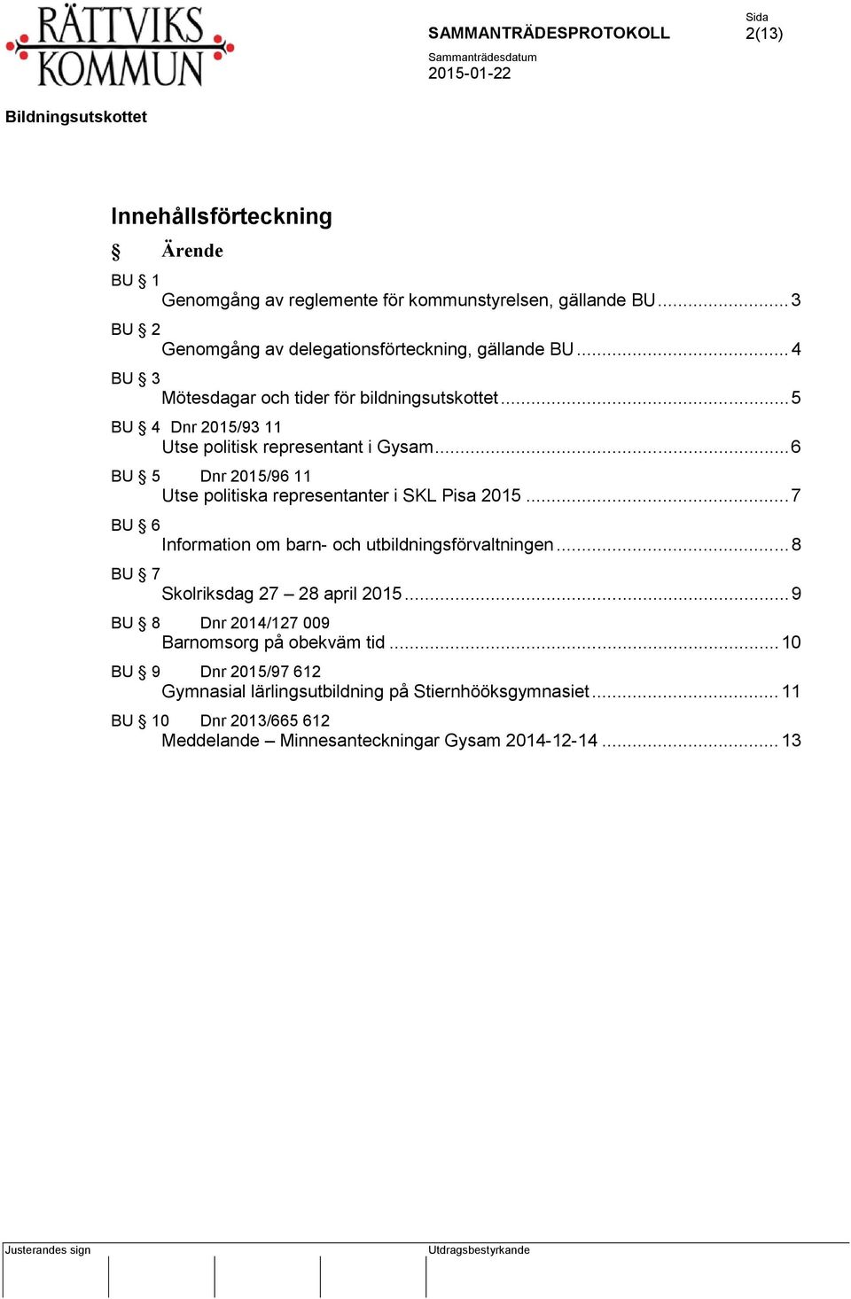 .. 6 BU 5 Dnr 2015/96 11 Utse politiska representanter i SKL Pisa 2015... 7 BU 6 Information om barn- och utbildningsförvaltningen.