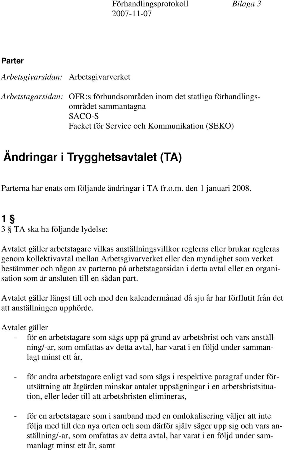 1 3 TA ska ha följande lydelse: Avtalet gäller arbetstagare vilkas anställningsvillkor regleras eller brukar regleras genom kollektivavtal mellan Arbetsgivarverket eller den myndighet som verket