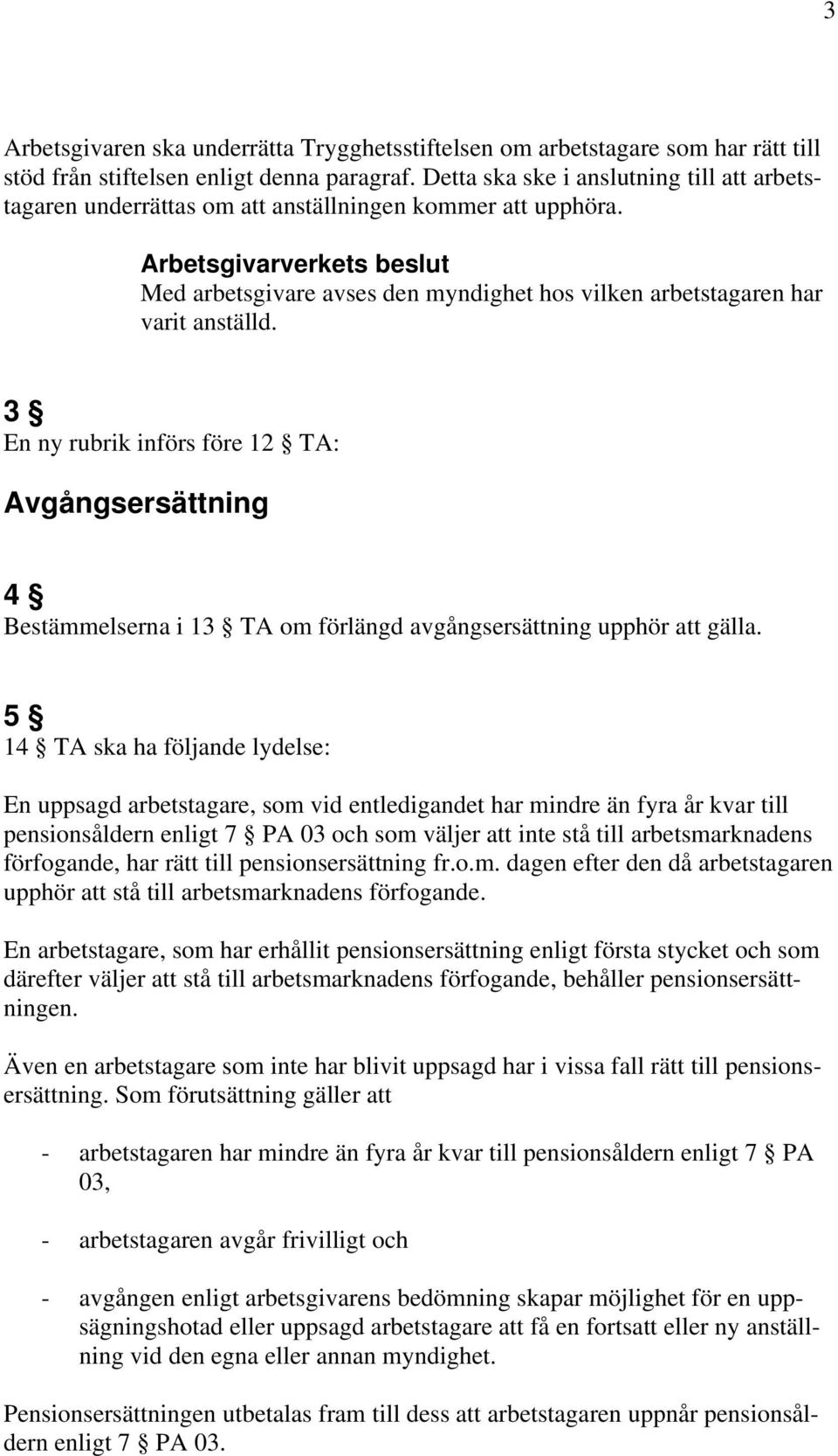 Arbetsgivarverkets beslut Med arbetsgivare avses den myndighet hos vilken arbetstagaren har varit anställd.