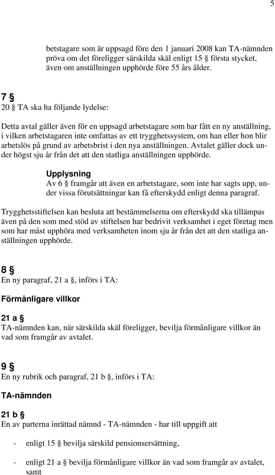 arbetslös på grund av arbetsbrist i den nya anställningen. Avtalet gäller dock under högst sju år från det att den statliga anställningen upphörde.