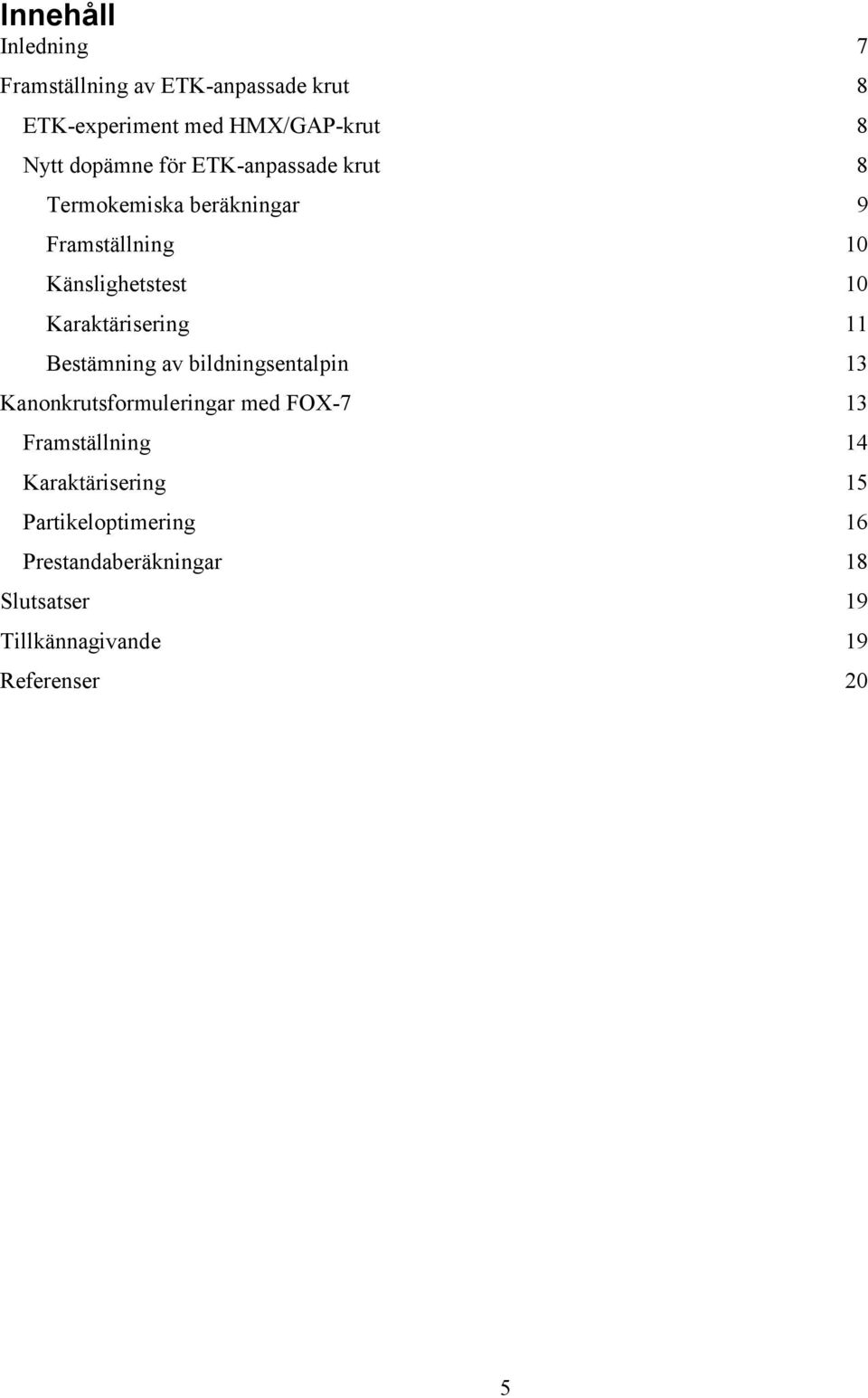 Karaktärisering 11 Bestämning av bildningsentalpin 13 Kanonkrutsformuleringar med FOX-7 13