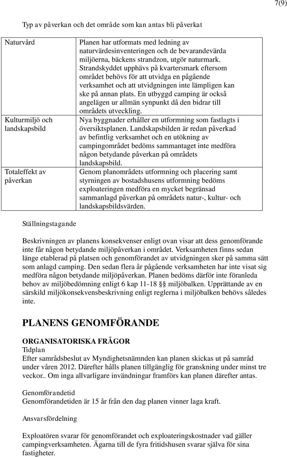 Strandskyddet upphävs på kvartersmark eftersom området behövs för att utvidga en pågående verksamhet och att utvidgningen inte lämpligen kan ske på annan plats.