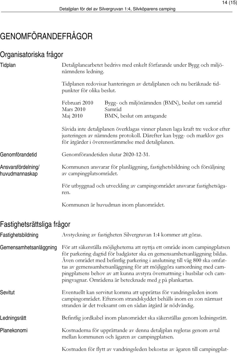 Februari 2010 Mars 2010 Maj 2010 Bygg- och miljönämnden (BMN), beslut om samråd Samråd BMN, beslut om antagande Såvida inte detaljplanen överklagas vinner planen laga kraft tre veckor efter