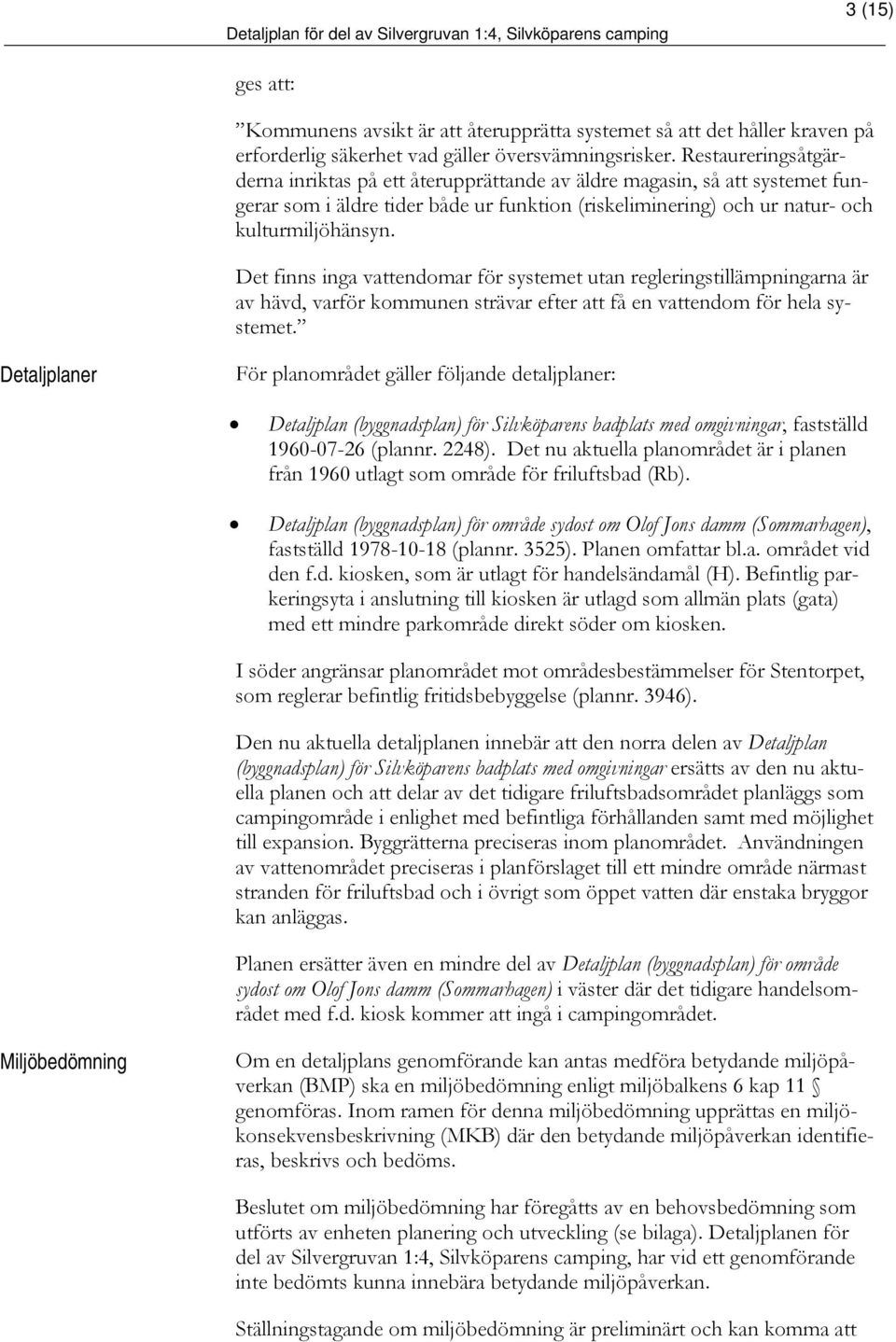 Det finns inga vattendomar för systemet utan regleringstillämpningarna är av hävd, varför kommunen strävar efter att få en vattendom för hela systemet.