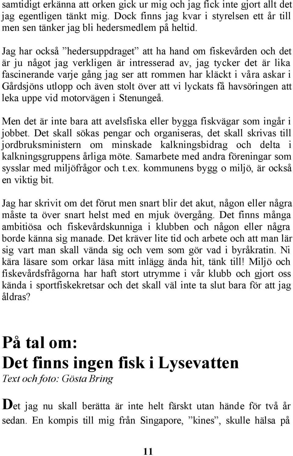 i Gårdsjöns utlopp och även stolt över att vi lyckats få havsöringen att leka uppe vid motorvägen i Stenungeå. Men det är inte bara att avelsfiska eller bygga fiskvägar som ingår i jobbet.