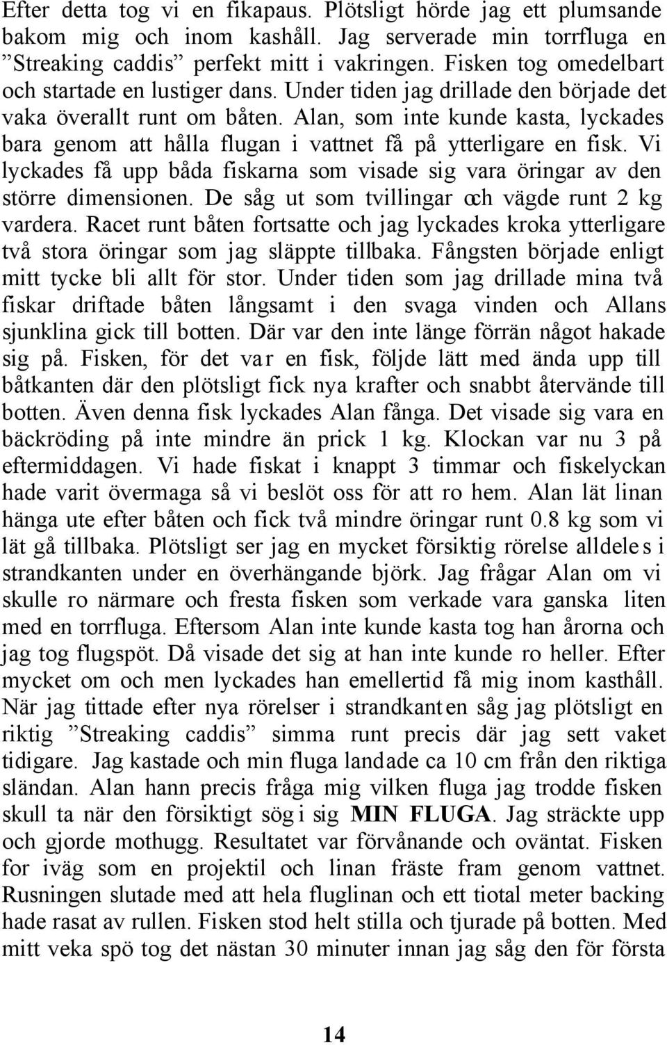 Alan, som inte kunde kasta, lyckades bara genom att hålla flugan i vattnet få på ytterligare en fisk. Vi lyckades få upp båda fiskarna som visade sig vara öringar av den större dimensionen.