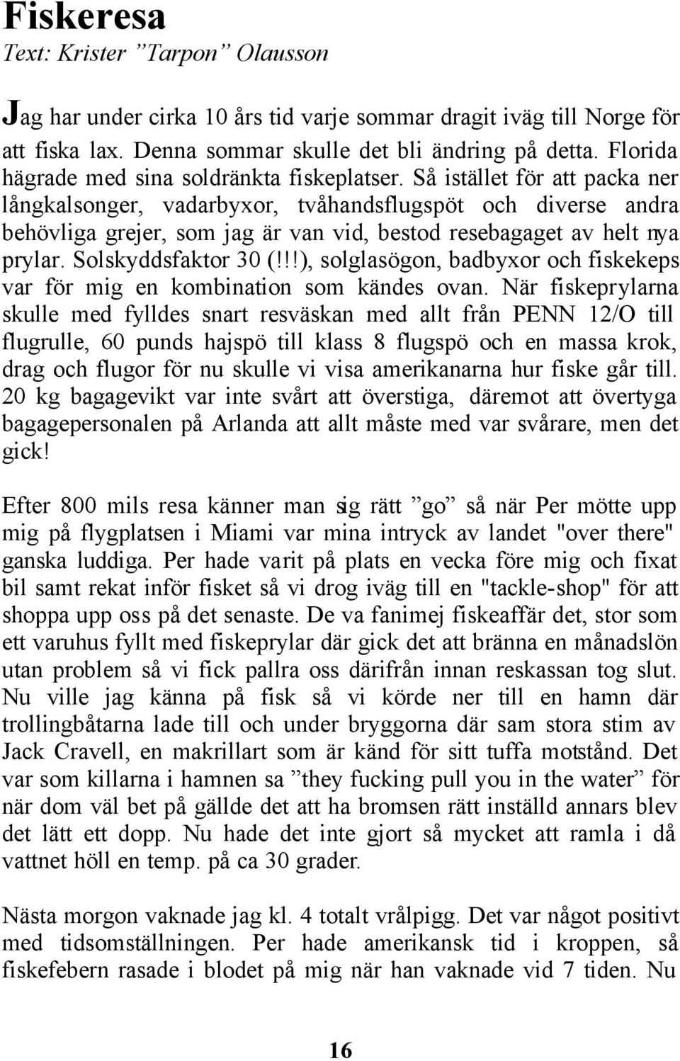 Så istället för att packa ner långkalsonger, vadarbyxor, tvåhandsflugspöt och diverse andra behövliga grejer, som jag är van vid, bestod resebagaget av helt nya prylar. Solskyddsfaktor 30 (!