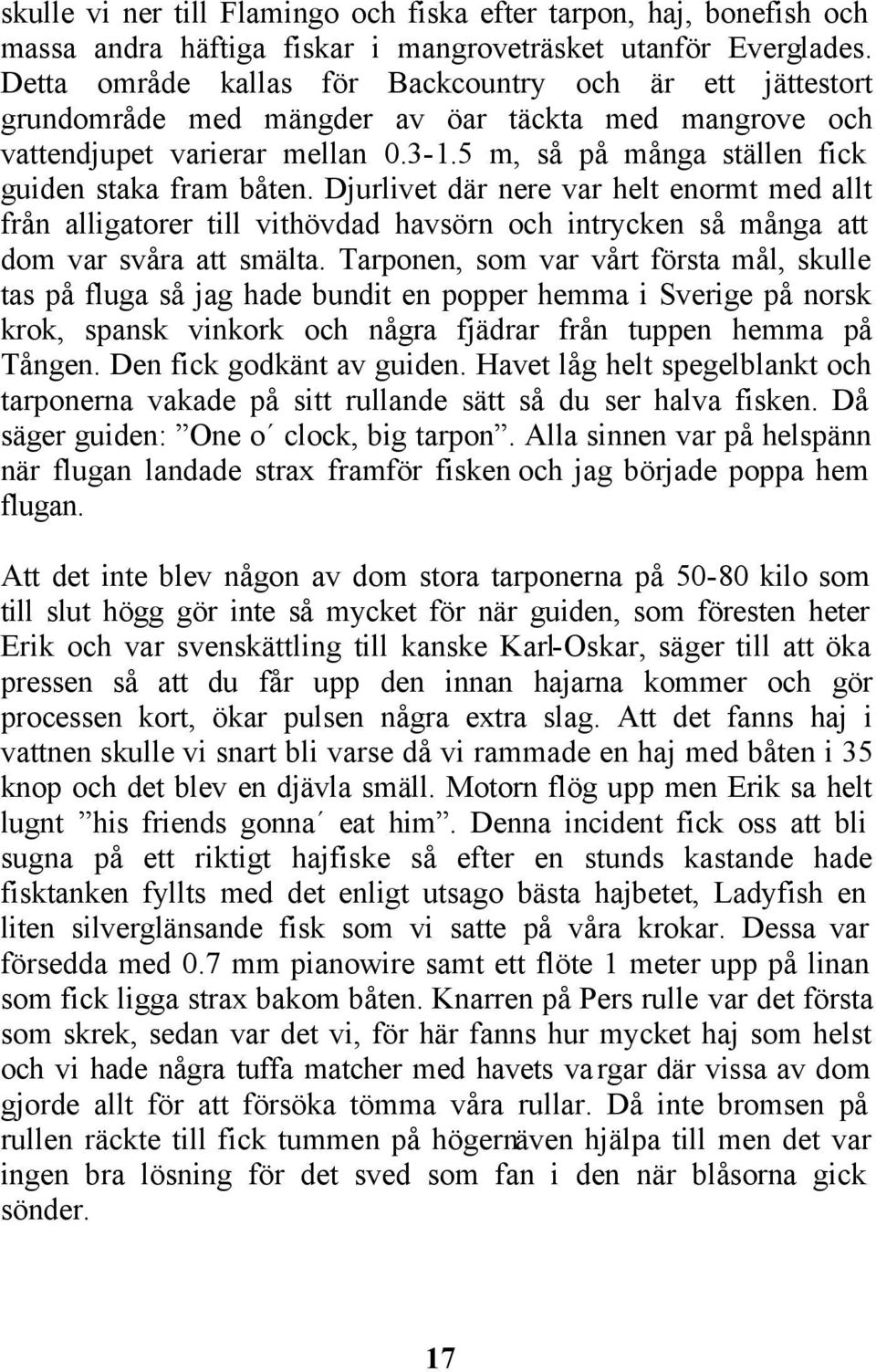 5 m, så på många ställen fick guiden staka fram båten. Djurlivet där nere var helt enormt med allt från alligatorer till vithövdad havsörn och intrycken så många att dom var svåra att smälta.