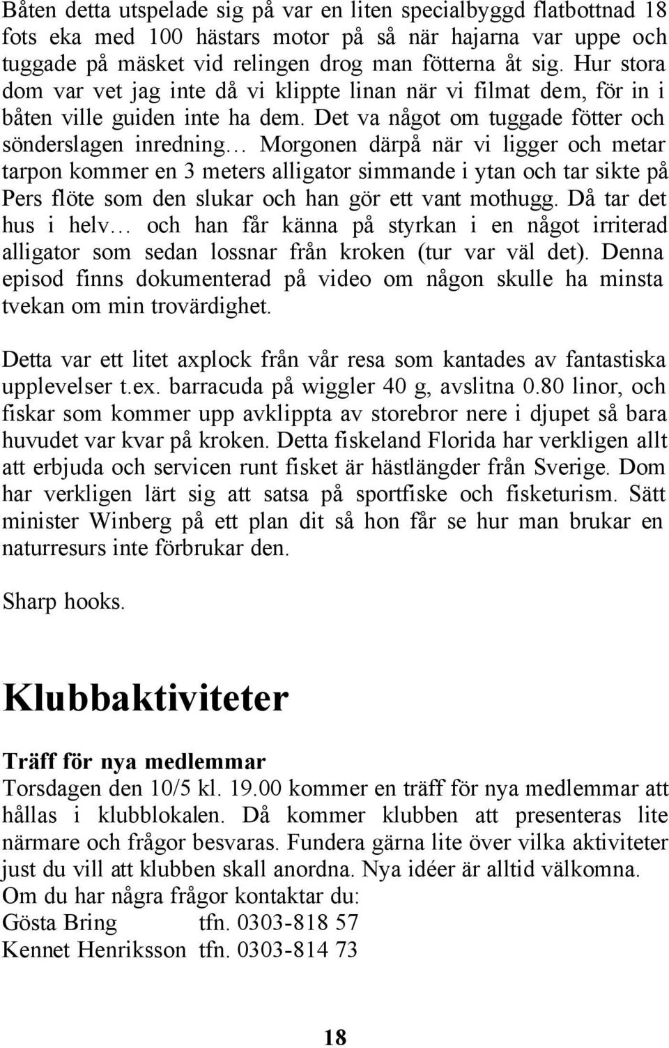 Det va något om tuggade fötter och sönderslagen inredning Morgonen därpå när vi ligger och metar tarpon kommer en 3 meters alligator simmande i ytan och tar sikte på Pers flöte som den slukar och han