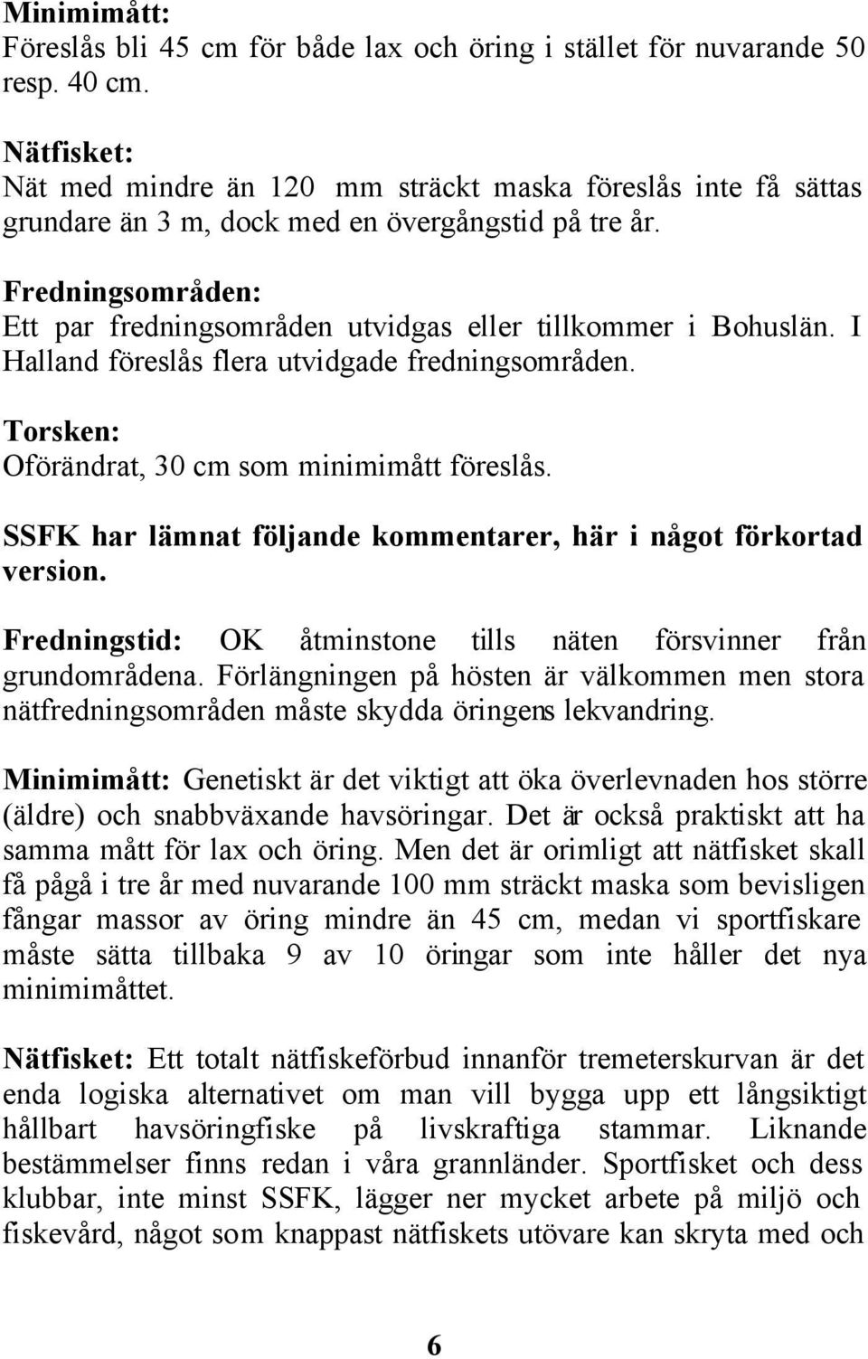 Fredningsområden: Ett par fredningsområden utvidgas eller tillkommer i Bohuslän. I Halland föreslås flera utvidgade fredningsområden. Torsken: Oförändrat, 30 cm som minimimått föreslås.