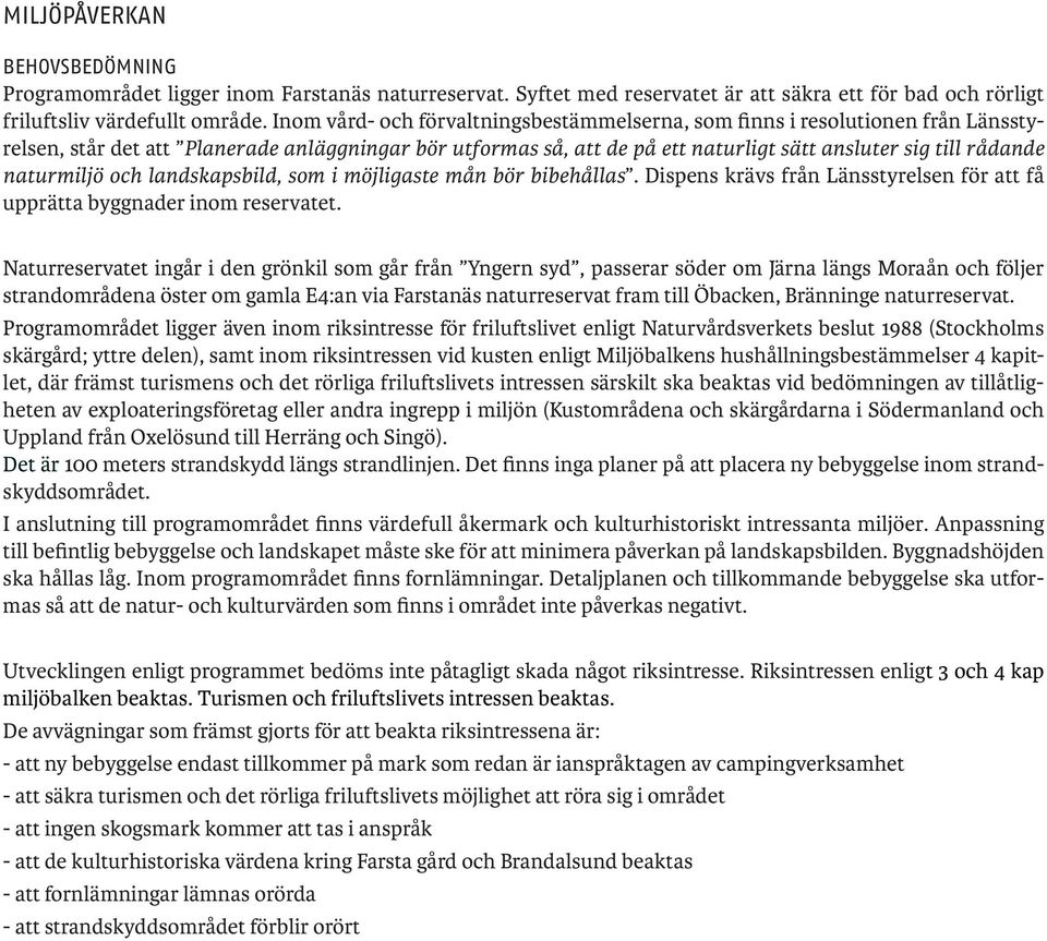 naturmiljö och landskapsbild, som i möjligaste mån bör bibehållas. Dispens krävs från Länsstyrelsen för att få upprätta byggnader inom reservatet.