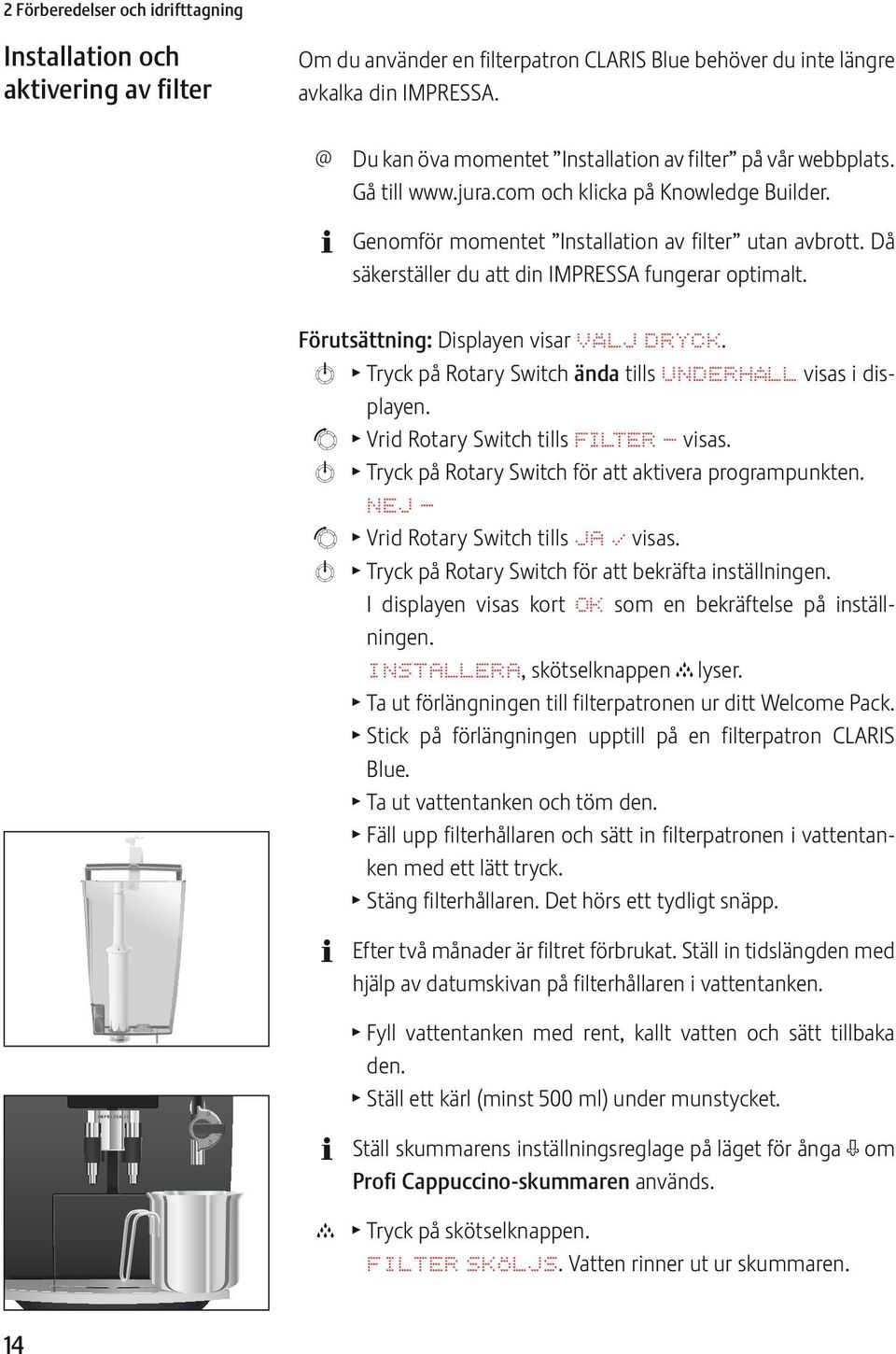 Då säkerställer du att din IMPRSSA fungerar optimalt. Förutsättning: Displayen visar VÄLJ DRYCK. k T Tryck på Rotary Switch ända tills UNDRHÅLL visas i displayen.