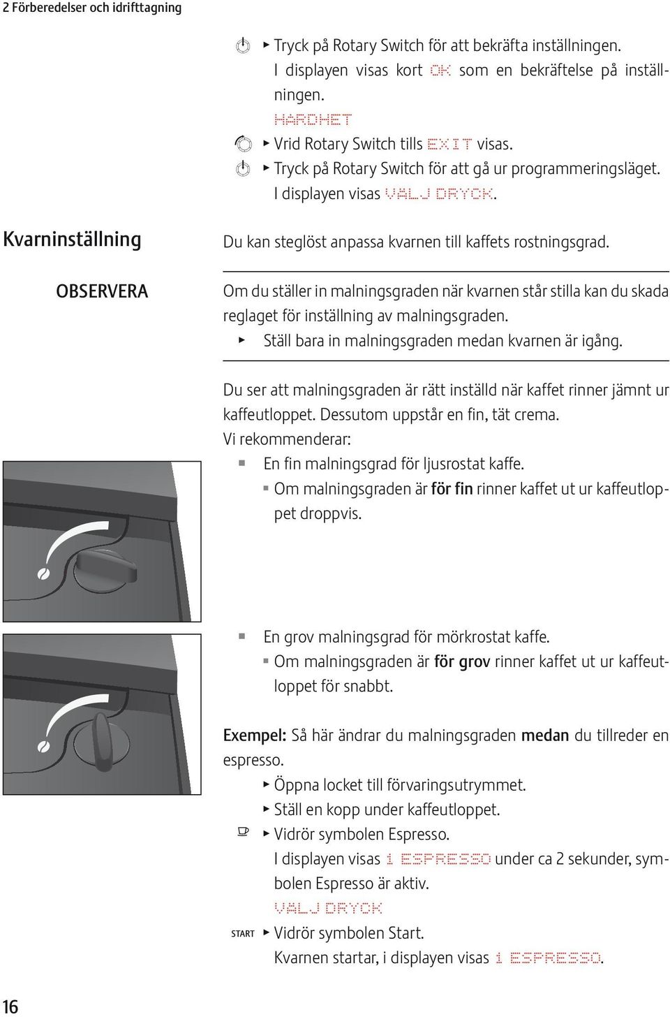 Kvarninställning OBSRVRA Du kan steglöst anpassa kvarnen till kaffets rostningsgrad. Om du ställer in malningsgraden när kvarnen står stilla kan du skada reglaget för inställning av malningsgraden.