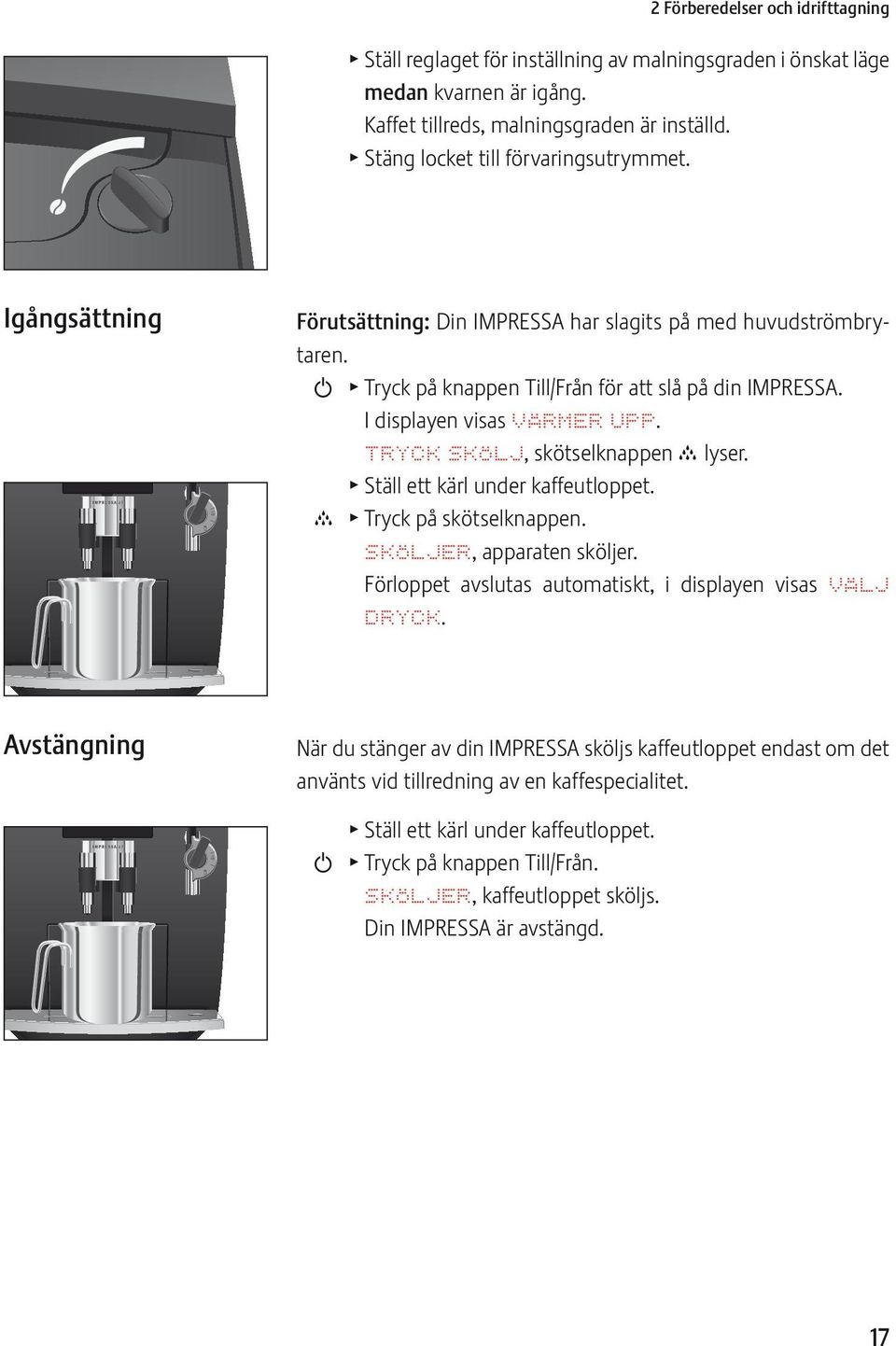 I displayen visas VÄRMR UPP. TRYCK SKÖLJ, skötselknappen c lyser. T Ställ ett kärl under kaffeutloppet. c T Tryck på skötselknappen. SKÖLJR, apparaten sköljer.