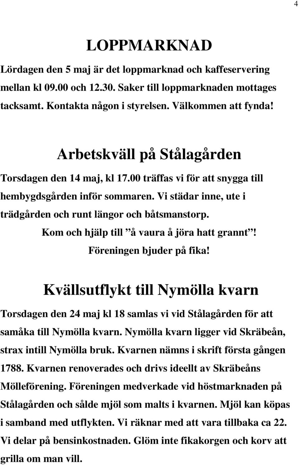 Kom och hjälp till å vaura å jöra hatt grannt! Föreningen bjuder på fika! Kvällsutflykt till Nymölla kvarn Torsdagen den 24 maj kl 18 samlas vi vid Stålagården för att samåka till Nymölla kvarn.
