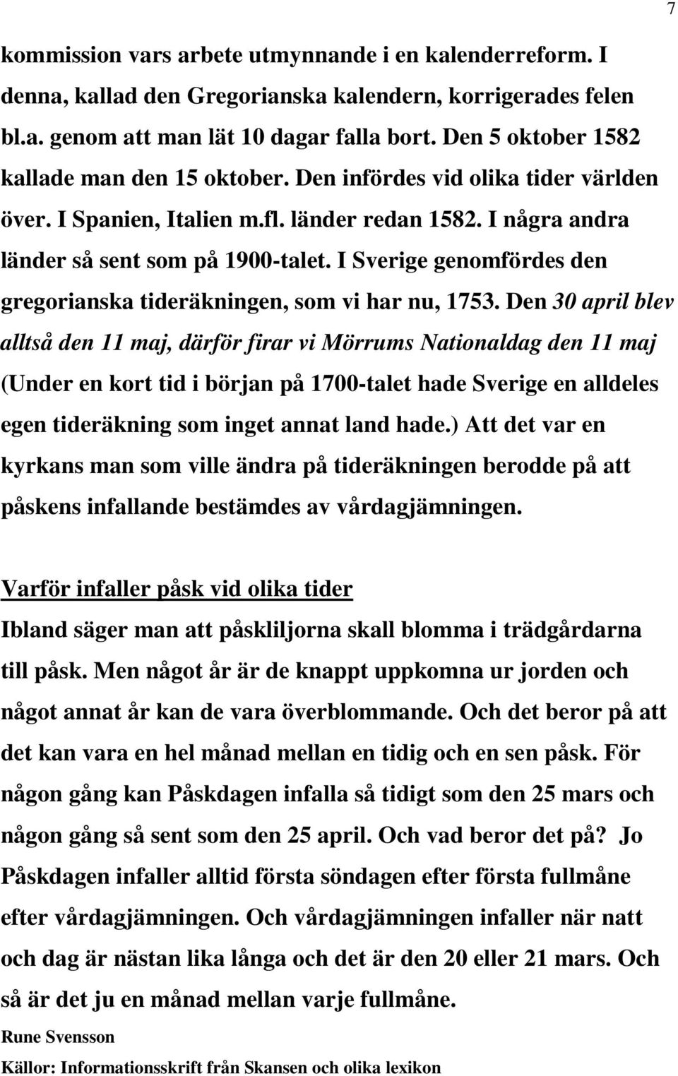I Sverige genomfördes den gregorianska tideräkningen, som vi har nu, 1753.