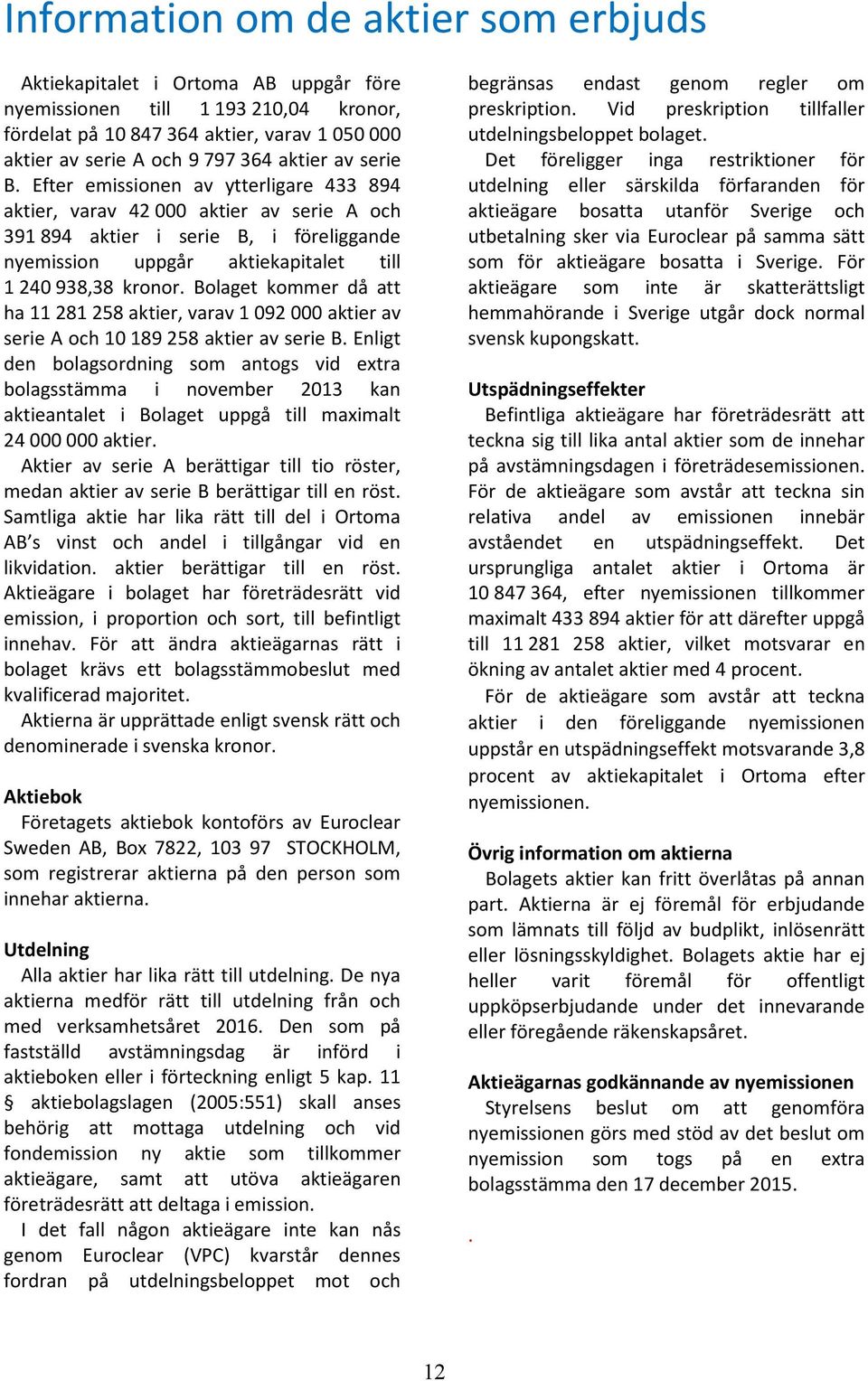 Efter emissionen av ytterligare 433 894 aktier, varav 42 000 aktier av serie A och 391 894 aktier i serie B, i föreliggande nyemission uppgår aktiekapitalet till 1 240 938,38 kronor.