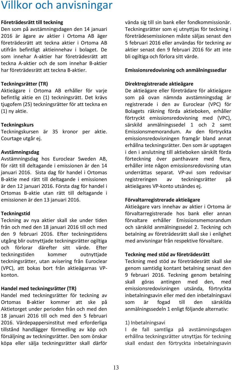 Teckningsrätter (TR) Aktieägare i Ortoma AB erhåller för varje befintlig aktie en (1) teckningsrätt. Det krävs tjugofem (25) teckningsrätter för att teckna en (1) ny aktie.