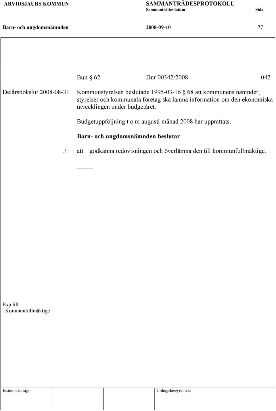 information om den ekonomiska utvecklingen under budgetåret. Budgetuppföljning t o m augusti månad 2008 har upprättats.