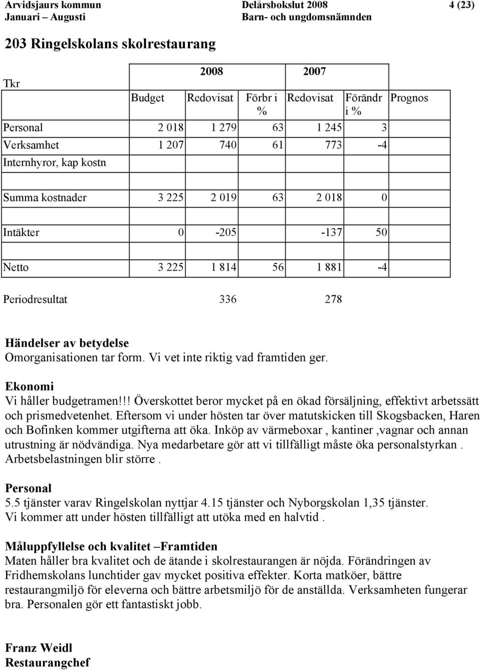 Vi vet inte riktig vad framtiden ger. Ekonomi Vi håller budgetramen!!! Överskottet beror mycket på en ökad försäljning, effektivt arbetssätt och prismedvetenhet.