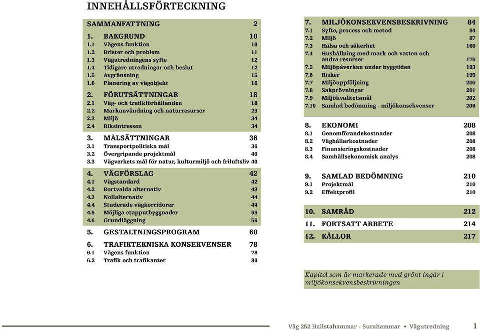 1 Transportpolitiska mål 36 3.2 Övergripande projektmål 40 3.3 Vägverkets mål för natur, kulturmiljö och friluftsliv 40 4. VÄGFÖRSLAG 42 4.1 Vägstandard 42 4.2 Bortvalda alternativ 43 4.