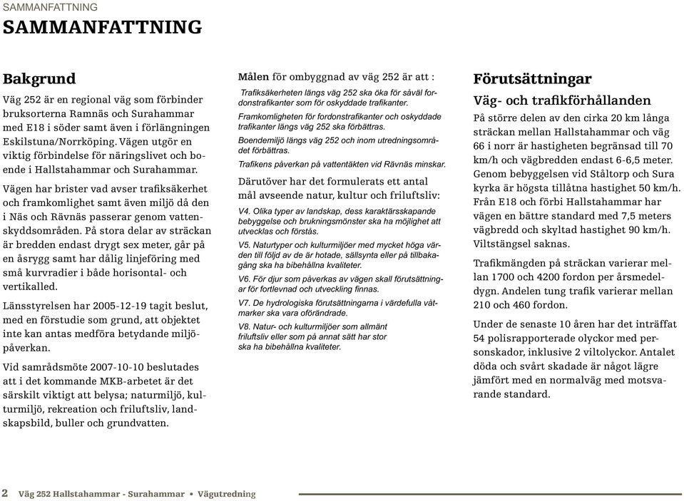 Vägen har brister vad avser trafiksäkerhet och framkomlighet samt även miljö då den i Näs och Rävnäs passerar genom vattenskyddsområden.