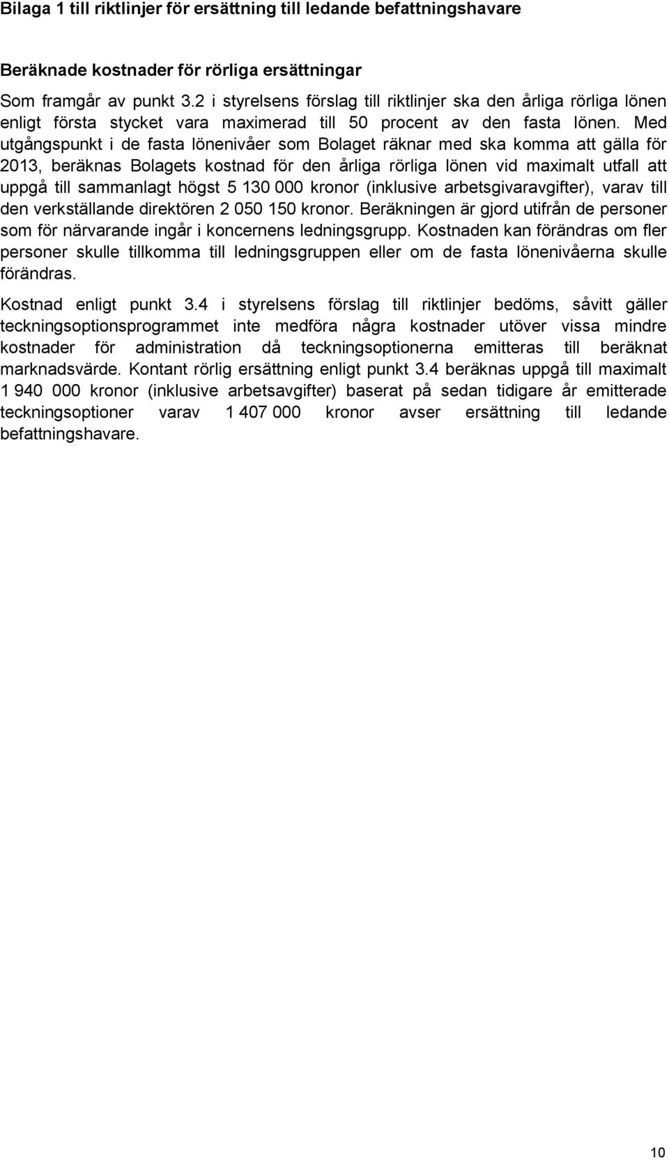 Med utgångspunkt i de fasta lönenivåer som Bolaget räknar med ska komma att gälla för 2013, beräknas Bolagets kostnad för den årliga rörliga lönen vid maximalt utfall att uppgå till sammanlagt högst