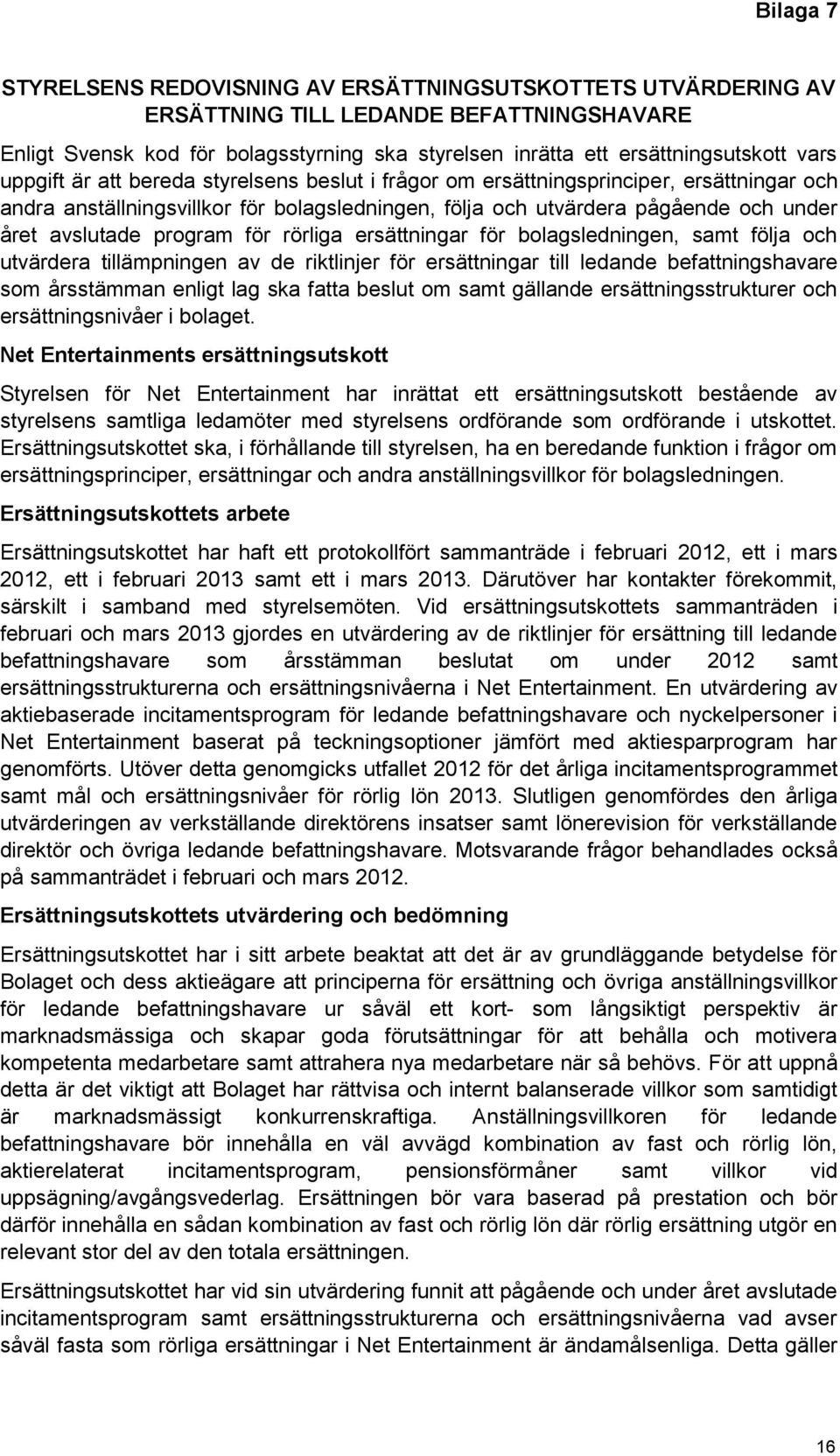 program för rörliga ersättningar för bolagsledningen, samt följa och utvärdera tillämpningen av de riktlinjer för ersättningar till ledande befattningshavare som årsstämman enligt lag ska fatta