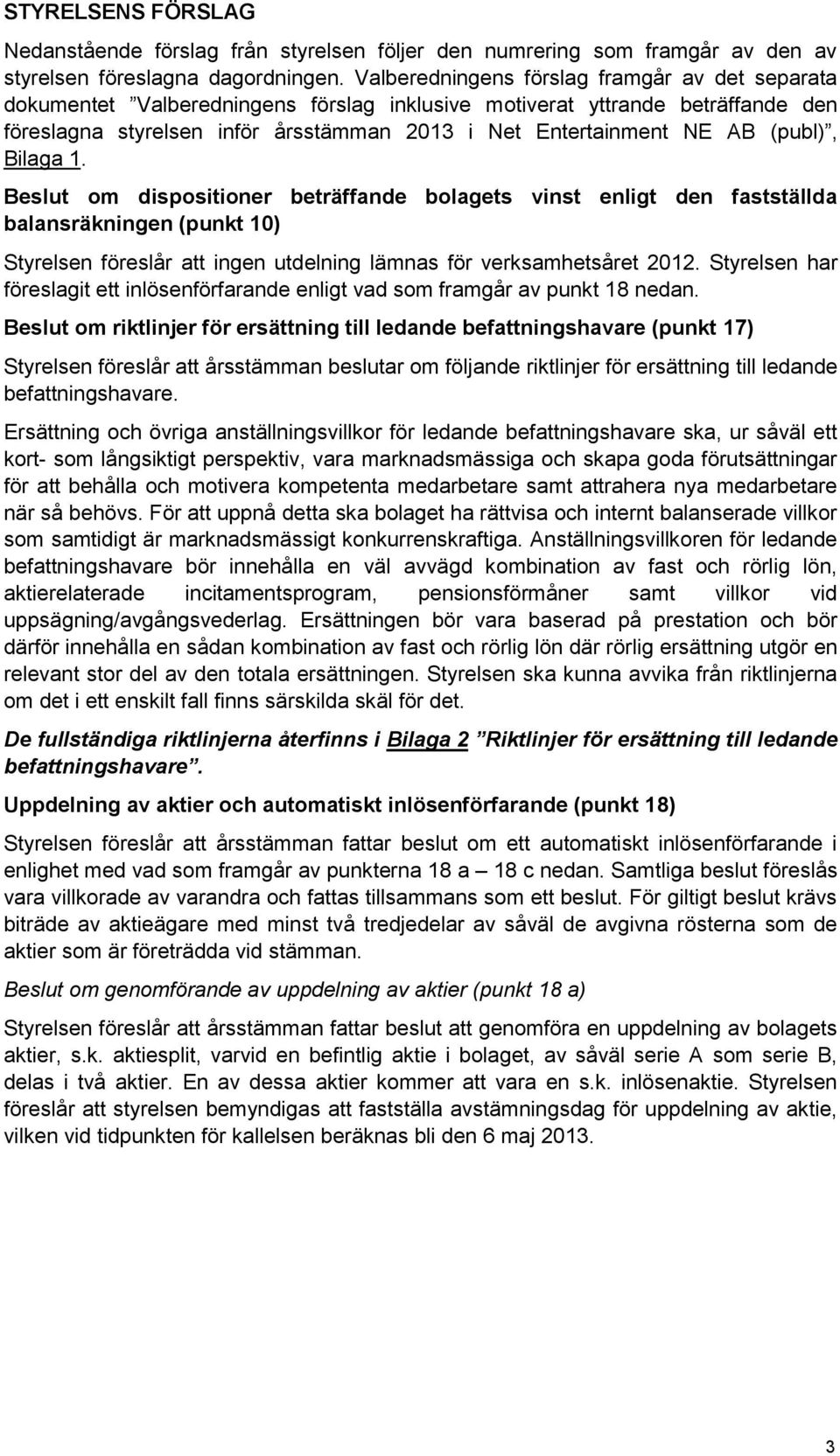 (publ), Bilaga 1. Beslut om dispositioner beträffande bolagets vinst enligt den fastställda balansräkningen (punkt 10) Styrelsen föreslår att ingen utdelning lämnas för verksamhetsåret 2012.