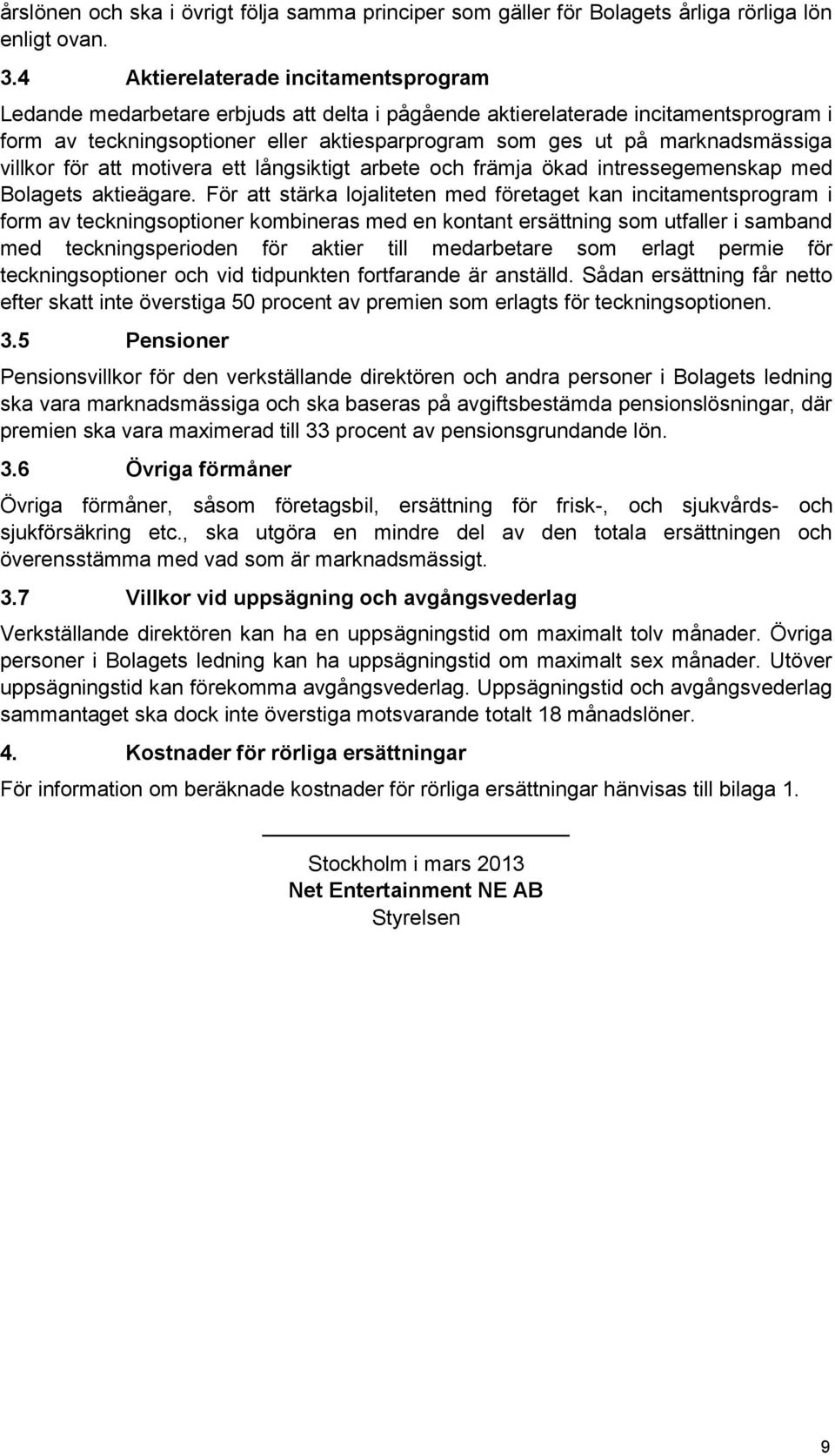 marknadsmässiga villkor för att motivera ett långsiktigt arbete och främja ökad intressegemenskap med Bolagets aktieägare.