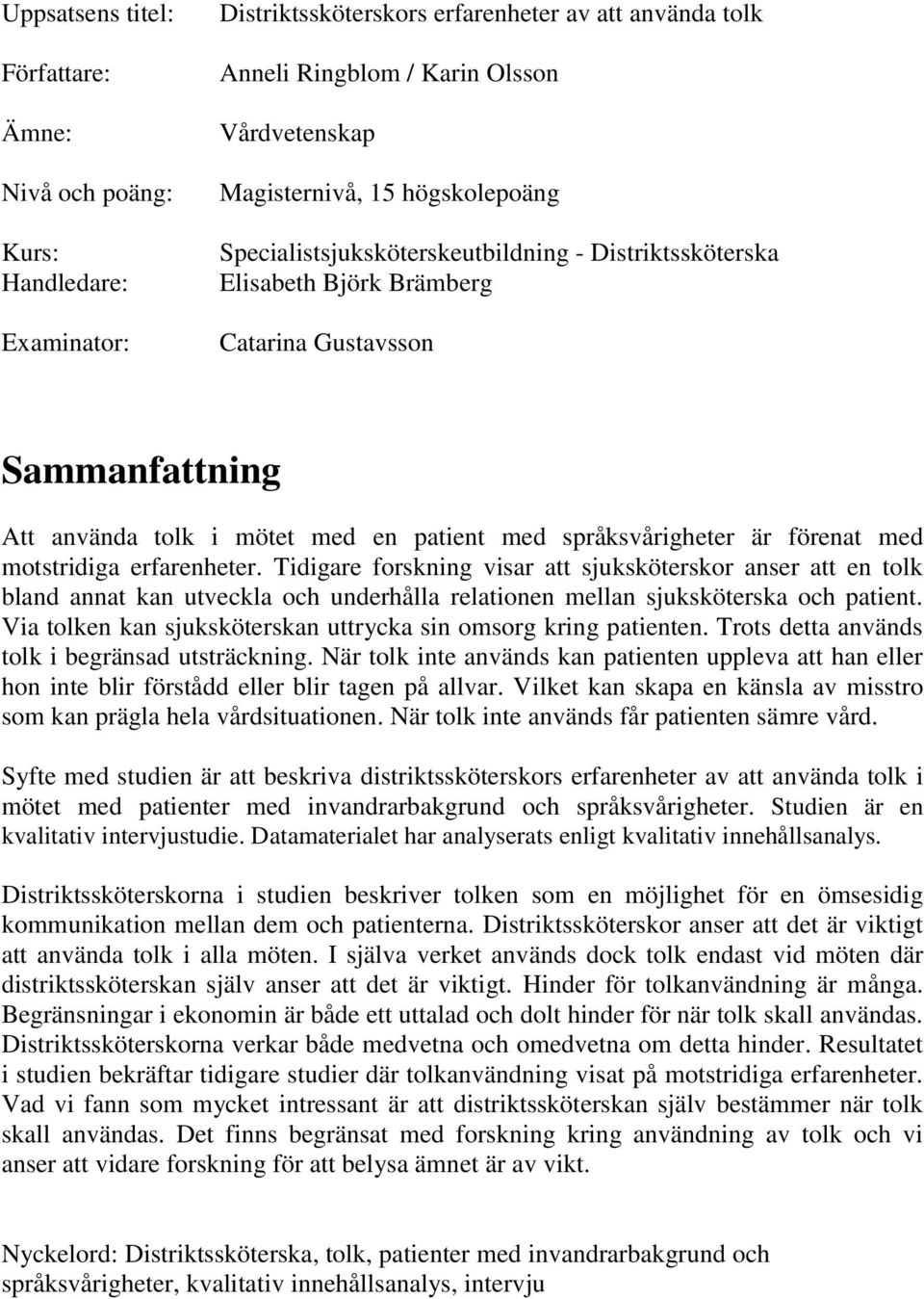 förenat med motstridiga erfarenheter. Tidigare forskning visar att sjuksköterskor anser att en tolk bland annat kan utveckla och underhålla relationen mellan sjuksköterska och patient.