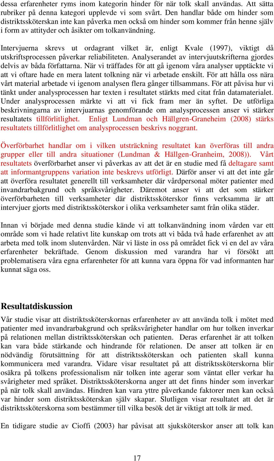 Intervjuerna skrevs ut ordagrant vilket är, enligt Kvale (1997), viktigt då utskriftsprocessen påverkar reliabiliteten. Analyserandet av intervjuutskrifterna gjordes delvis av båda författarna.