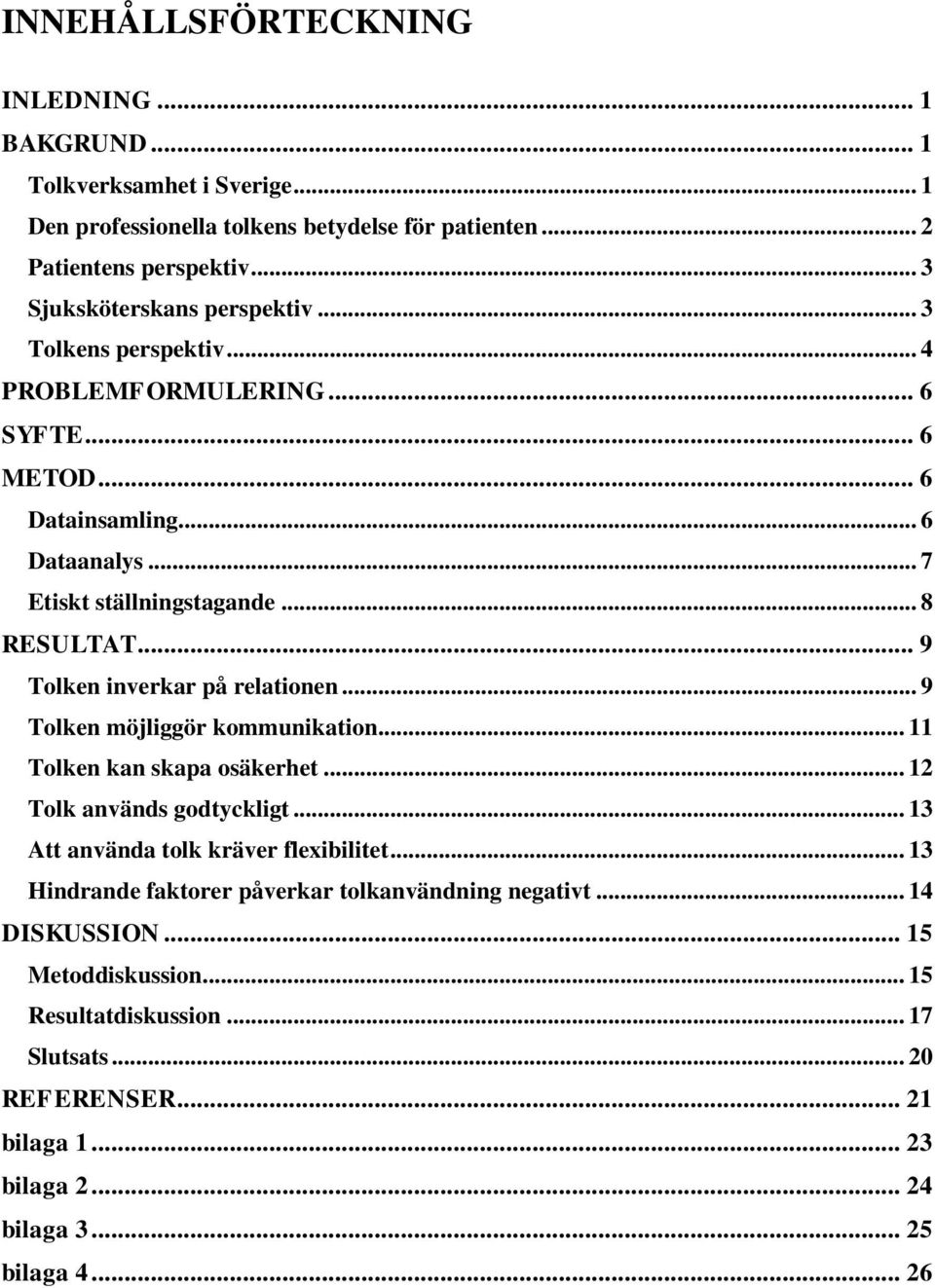 .. 9 Tolken inverkar på relationen... 9 Tolken möjliggör kommunikation... 11 Tolken kan skapa osäkerhet... 12 Tolk används godtyckligt... 13 Att använda tolk kräver flexibilitet.