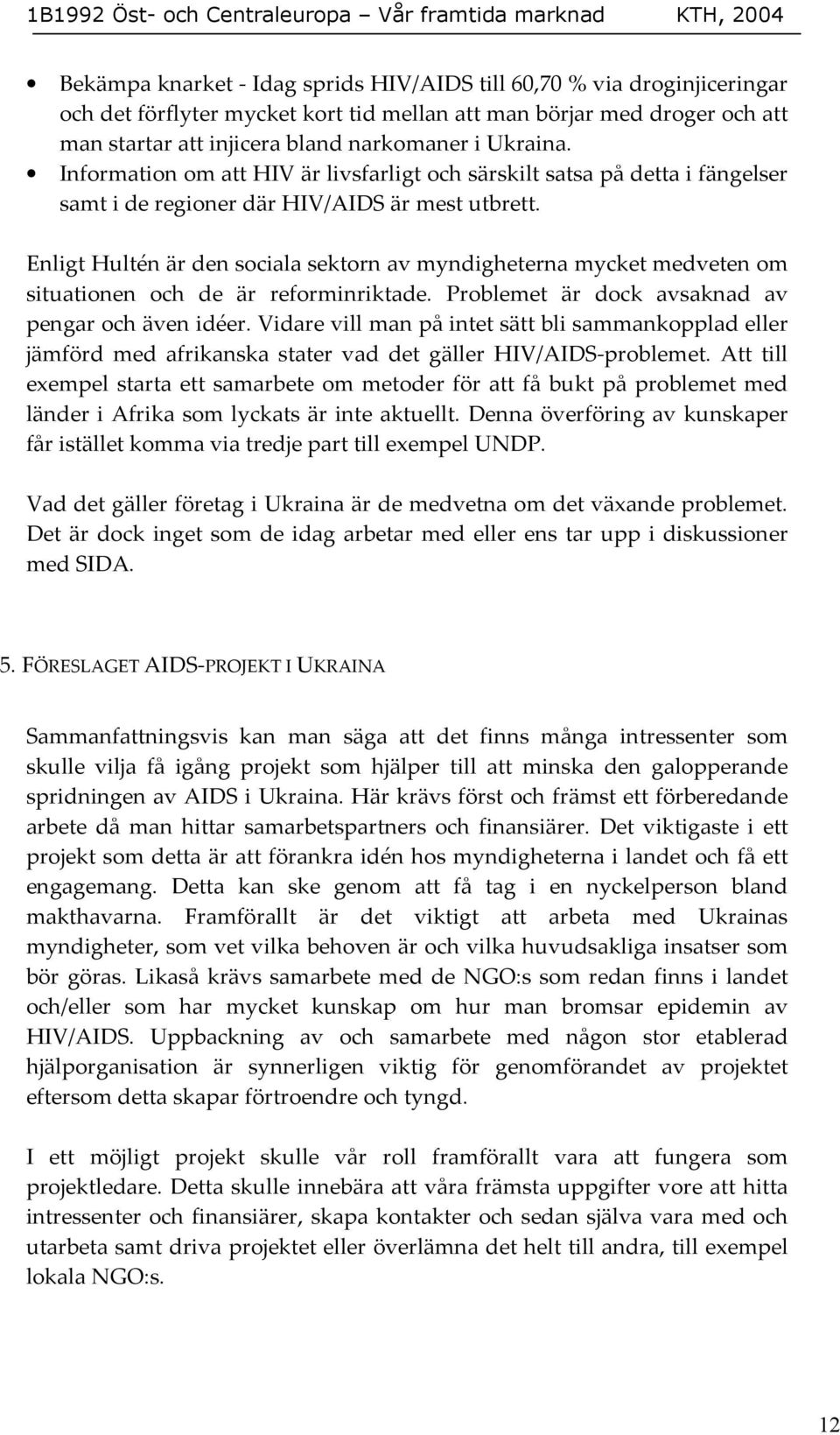 Enligt Hultén är den sociala sektorn av myndigheterna mycket medveten om situationen och de är reforminriktade. Problemet är dock avsaknad av pengar och även idéer.