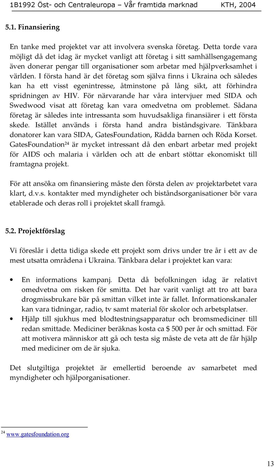 I första hand är det företag som själva finns i Ukraina och således kan ha ett visst egenintresse, åtminstone på lång sikt, att förhindra spridningen av HIV.