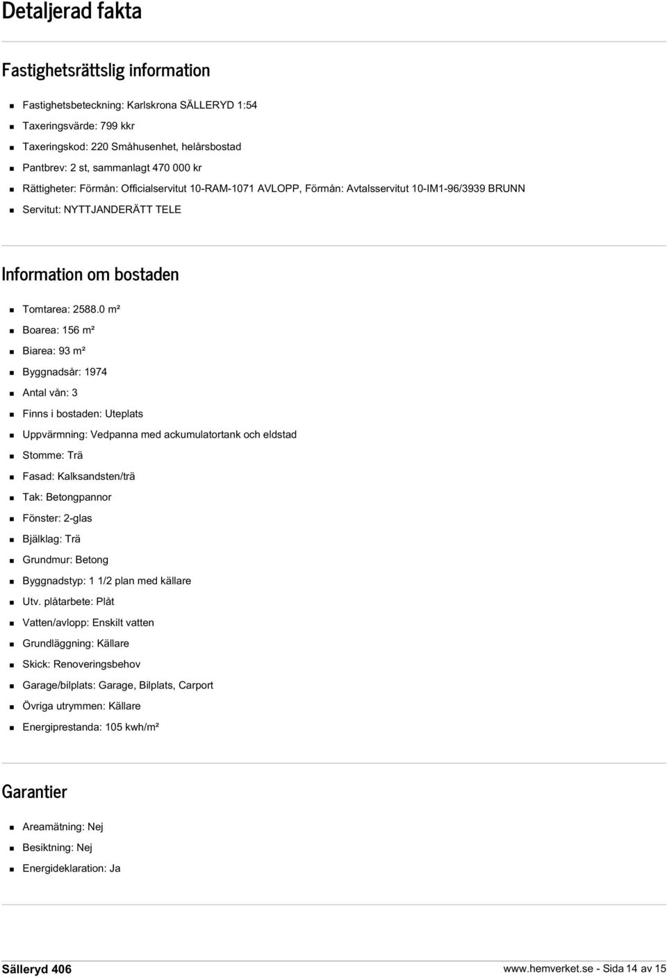 0 m² Boarea: 156 m² Biarea: 93 m² Byggnadsår: 1974 Antal vån: 3 Finns i bostaden: Uteplats Uppvärmning: Vedpanna med ackumulatortank och eldstad Stomme: Trä Fasad: Kalksandsten/trä Tak: Betongpannor