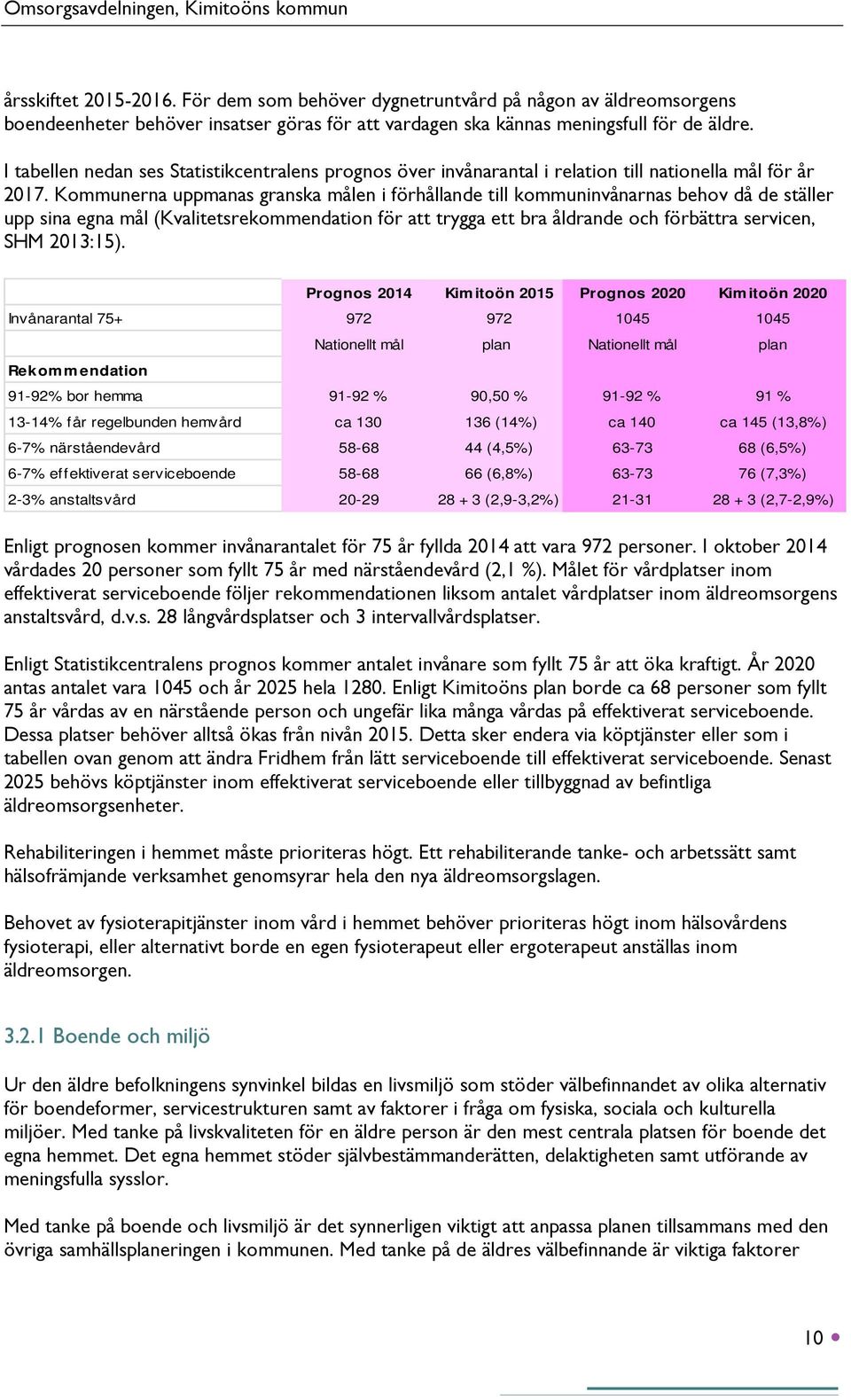 Kommunerna uppmanas granska målen i förhållande till kommuninvånarnas behov då de ställer upp sina egna mål (Kvalitetsrekommendation för att trygga ett bra åldrande och förbättra servicen, SHM