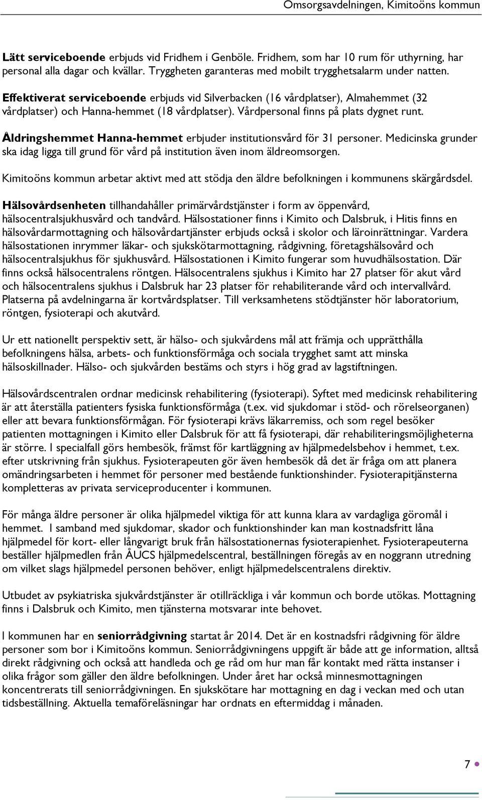 Åldringshemmet Hanna-hemmet erbjuder institutionsvård för 31 personer. Medicinska grunder ska idag ligga till grund för vård på institution även inom äldreomsorgen.