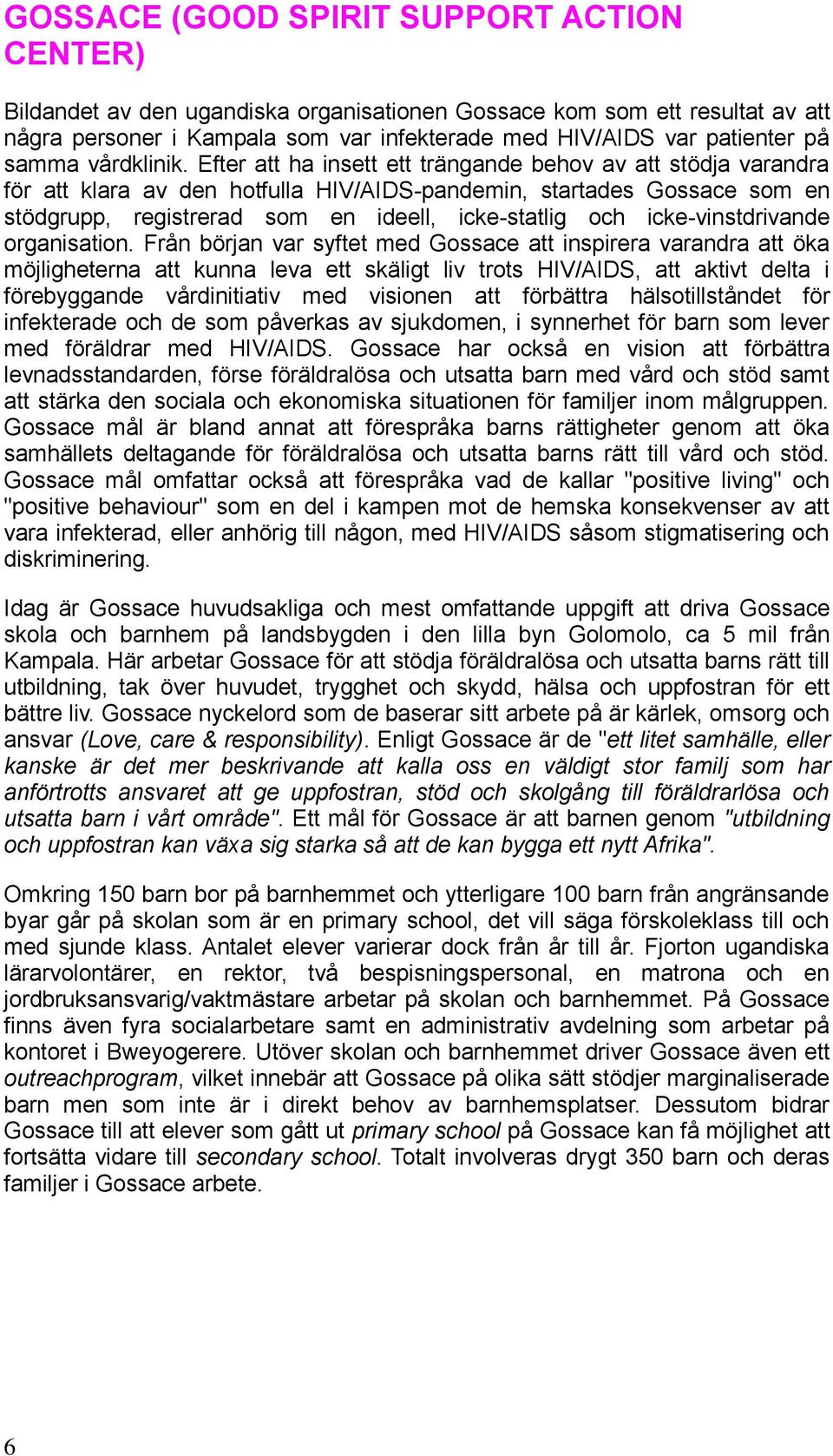 Efter att ha insett ett trängande behov av att stödja varandra för att klara av den hotfulla HIV/AIDS-pandemin, startades Gossace som en stödgrupp, registrerad som en ideell, icke-statlig och