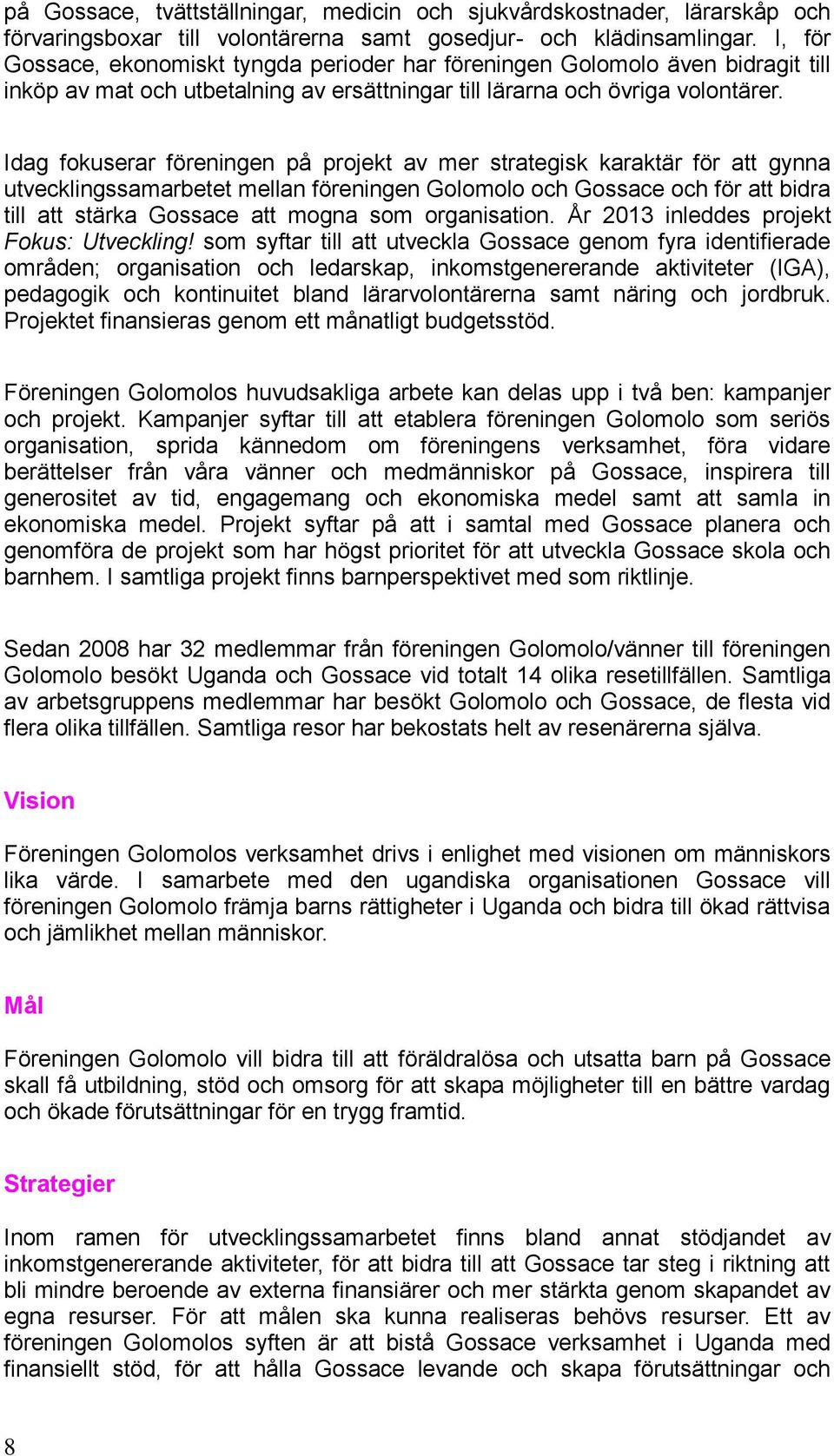 Idag fokuserar föreningen på projekt av mer strategisk karaktär för att gynna utvecklingssamarbetet mellan föreningen Golomolo och Gossace och för att bidra till att stärka Gossace att mogna som