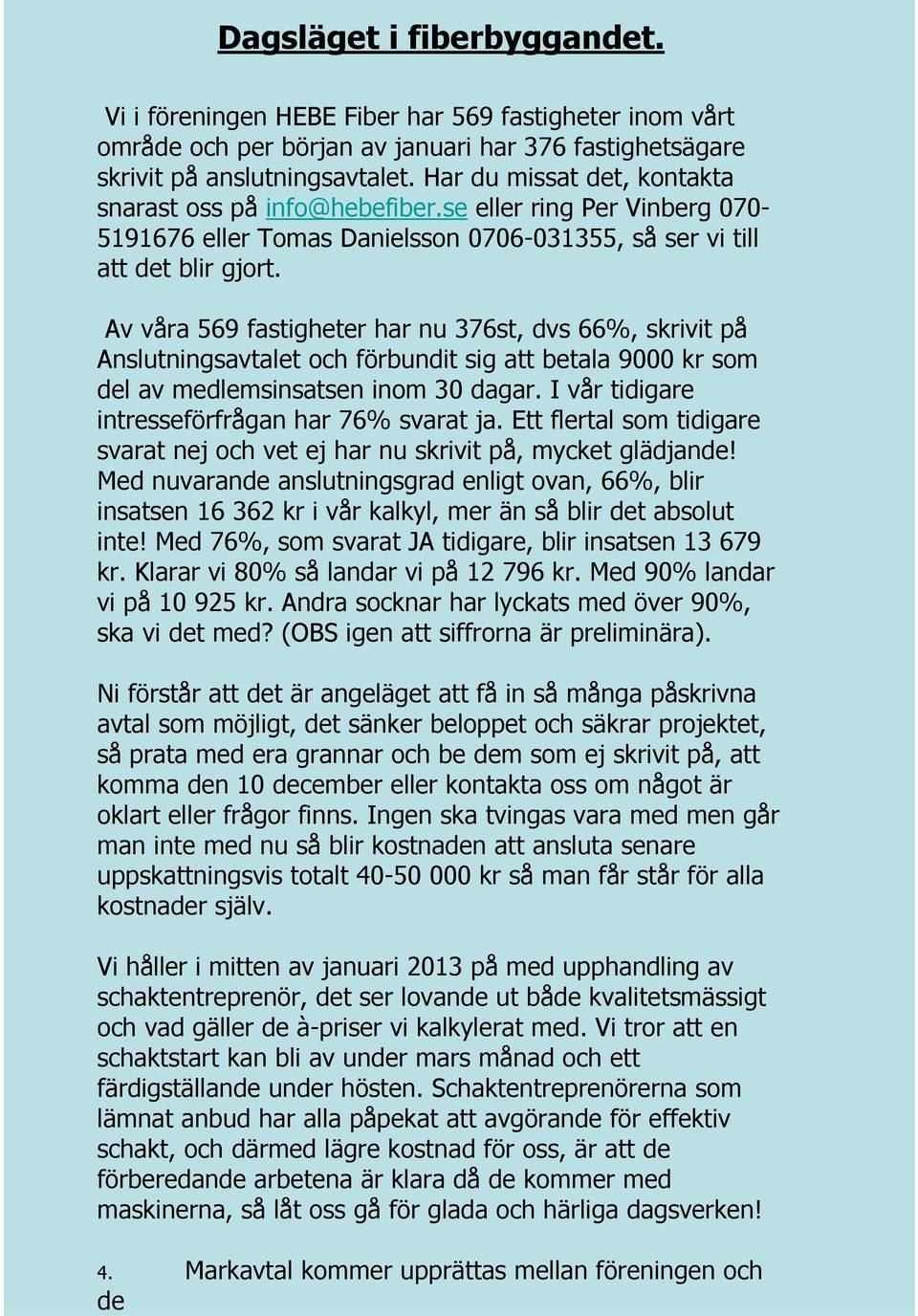 Har du missat det, kontakta snarast oss på info@hebefiber.se eller ring Per Vinberg 070-5191676 eller Tomas Danielsson 0706-031355, så ser vi till att det blir gjort.