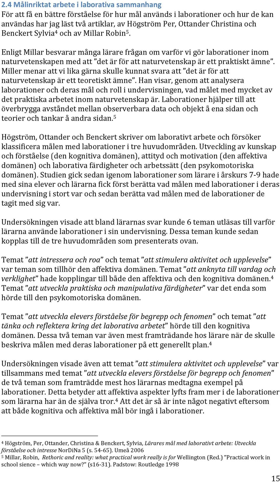 Enligt Millar besvarar många lärare frågan om varför vi gör laborationer inom naturvetenskapen med att det är för att naturvetenskap är ett praktiskt ämne.