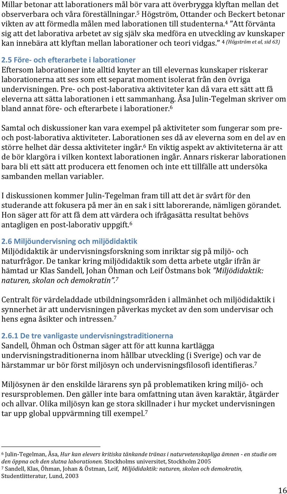 4 Att förvänta sig att det laborativa arbetet av sig själv ska medföra en utveckling av kunskaper kan innebära att klyftan mellan laborationer och teori vidgas. 4 (Högström et al, sid 63) 2.