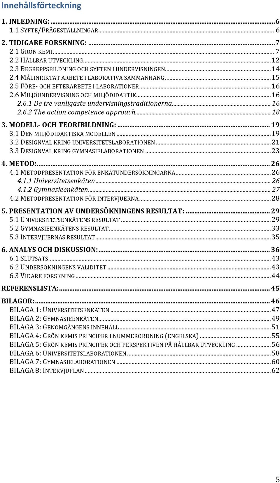 .. 16 2.6.2 The action competence approach... 18 3. MODELL- OCH TEORIBILDNING:... 19 3.1 DEN MILJÖDIDAKTISKA MODELLEN... 19 3.2 DESIGNVAL KRING UNIVERSITETSLABORATIONEN... 21 3.