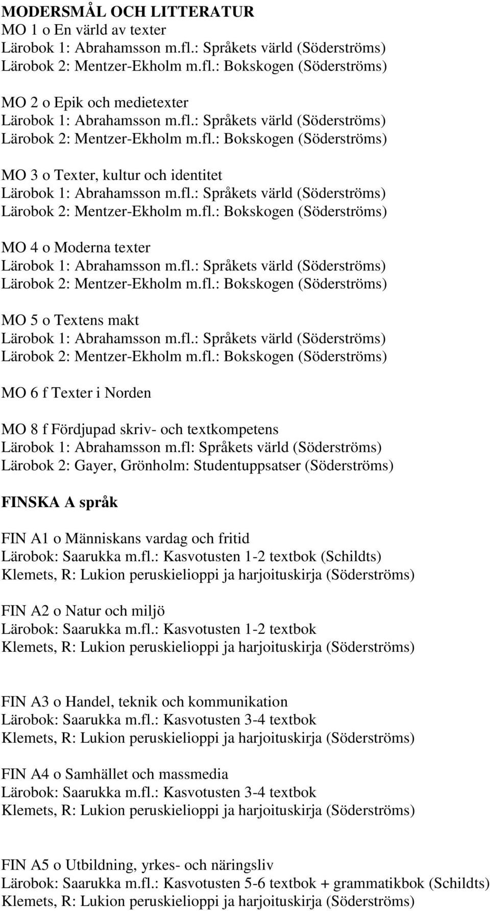 fl.: Språkets värld (Söderströms) Lärobok 2: Mentzer-Ekholm m.fl.: Bokskogen (Söderströms) MO 5 o Textens makt Lärobok 1: Abrahamsson m.fl.: Språkets värld (Söderströms) Lärobok 2: Mentzer-Ekholm m.fl.: Bokskogen (Söderströms) MO 6 f Texter i Norden MO 8 f Fördjupad skriv- och textkompetens Lärobok 1: Abrahamsson m.